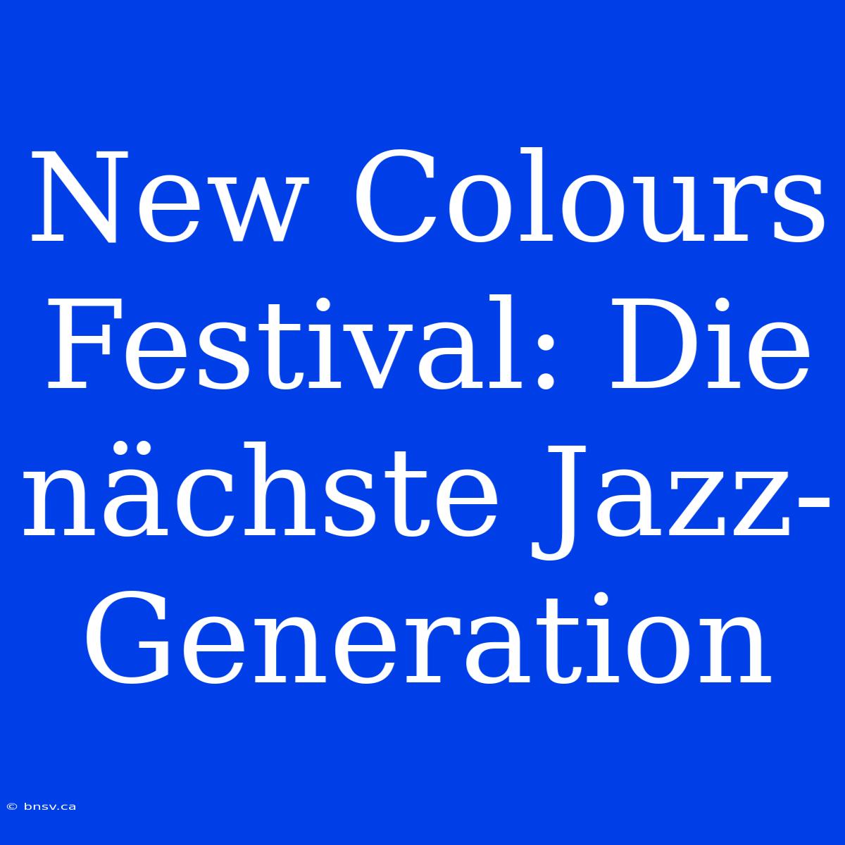 New Colours Festival: Die Nächste Jazz-Generation