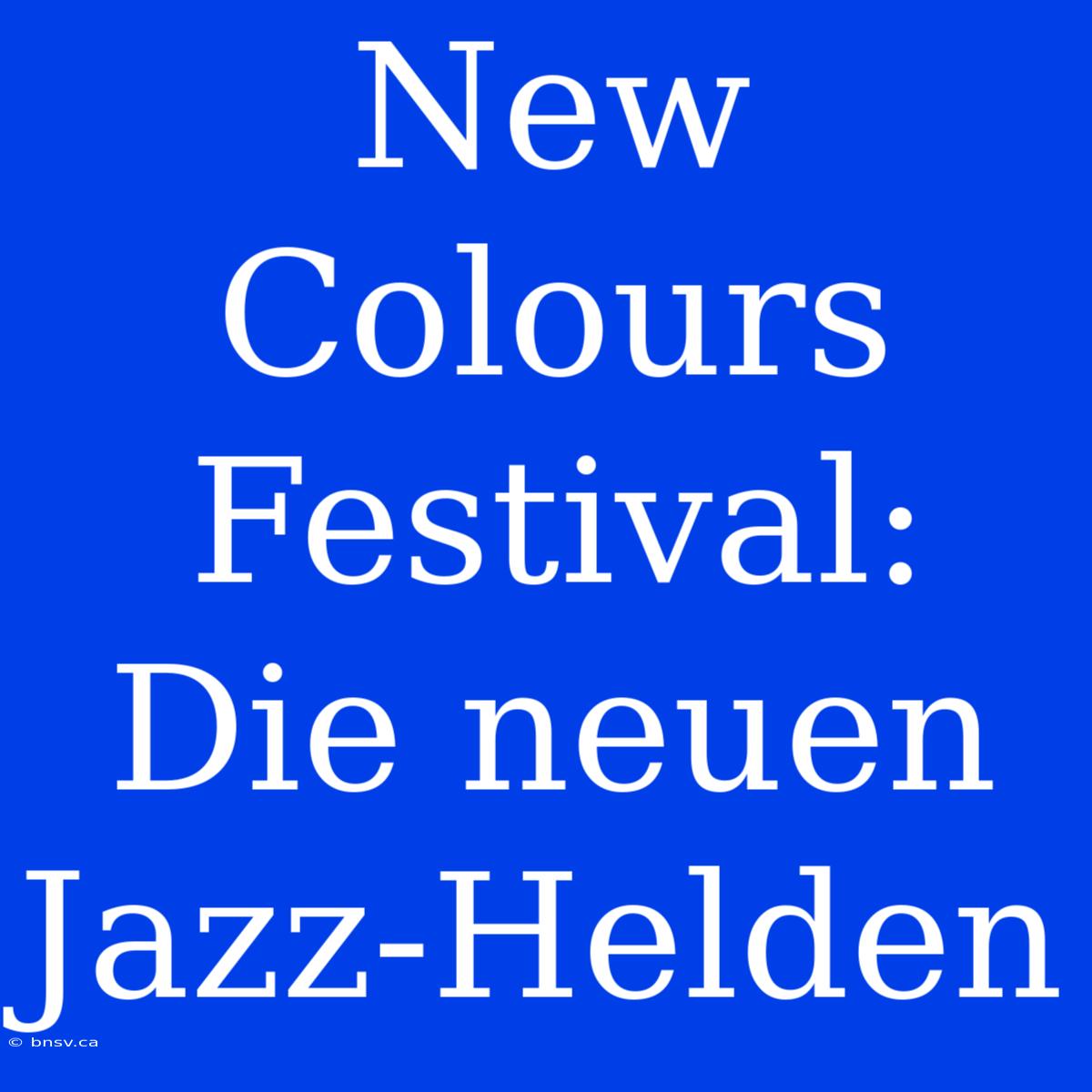 New Colours Festival: Die Neuen Jazz-Helden