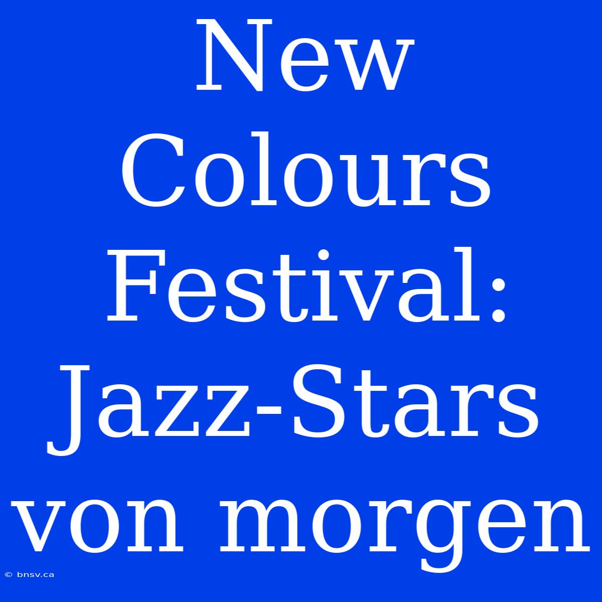 New Colours Festival: Jazz-Stars Von Morgen