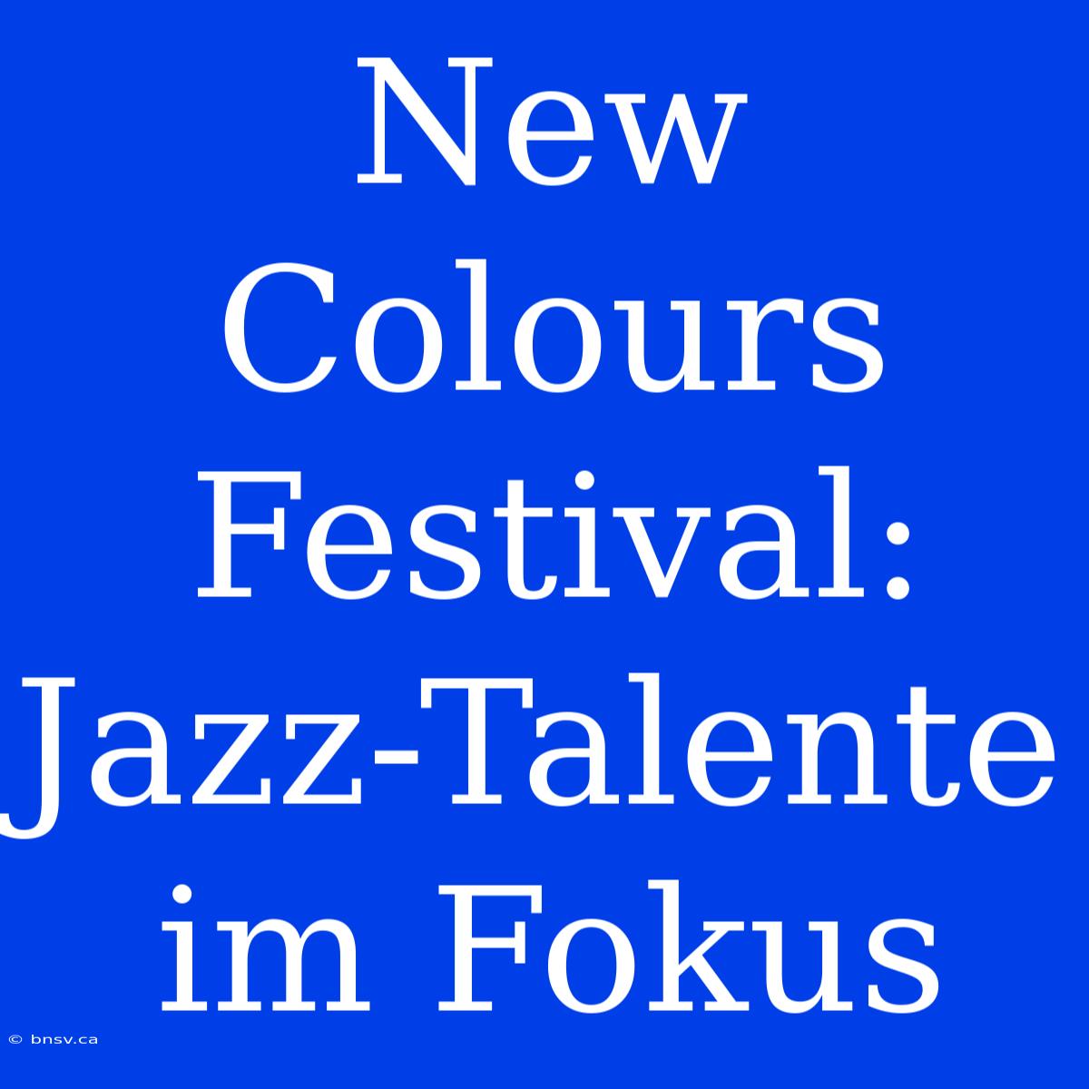 New Colours Festival: Jazz-Talente Im Fokus