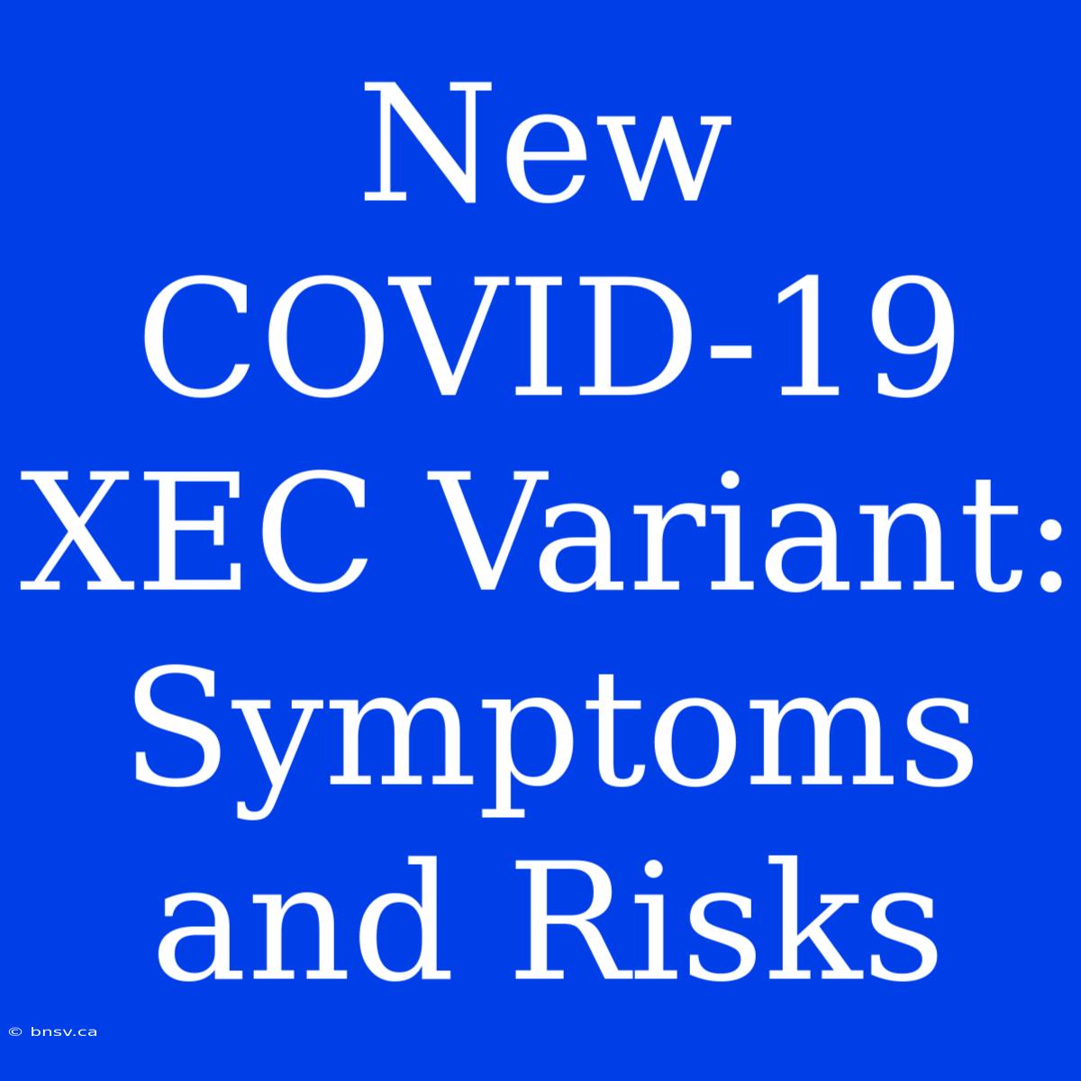 New COVID-19 XEC Variant: Symptoms And Risks