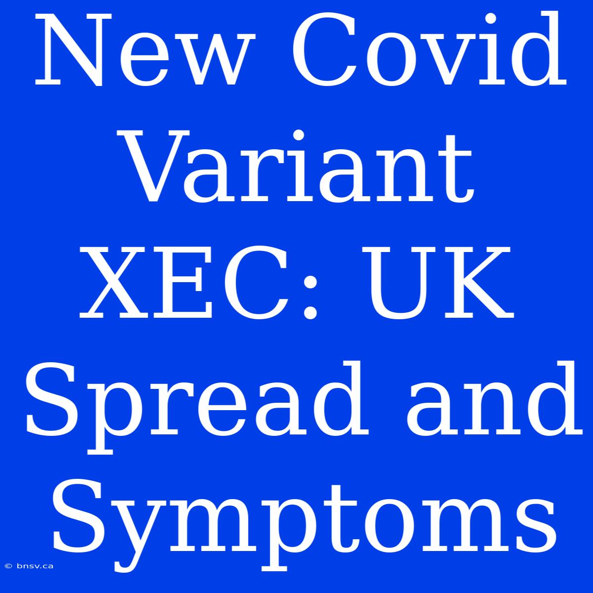 New Covid Variant XEC: UK Spread And Symptoms