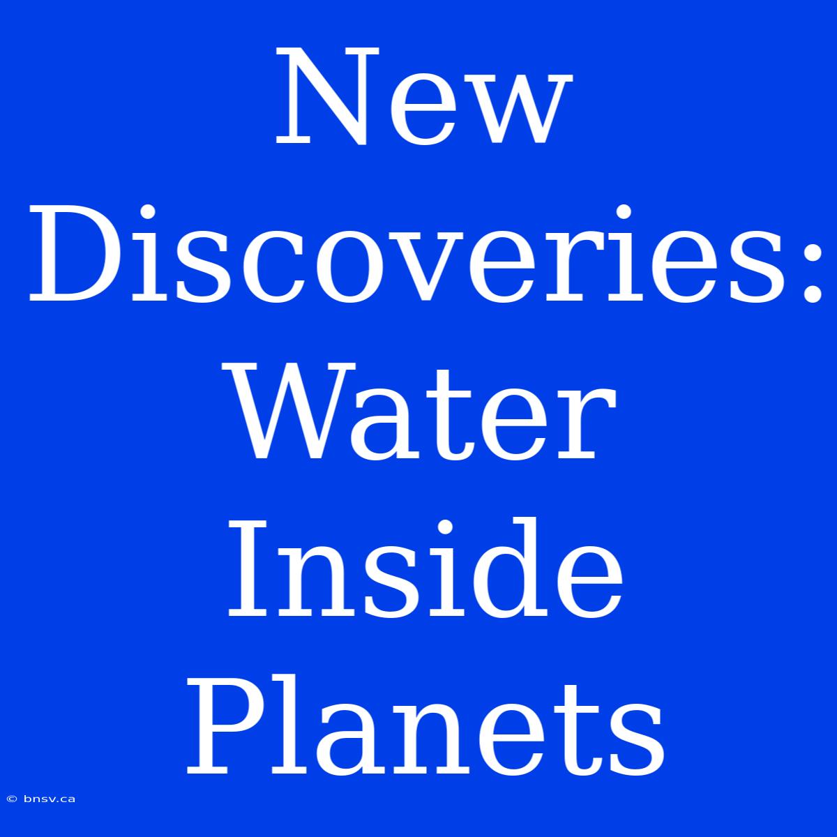 New Discoveries: Water Inside Planets