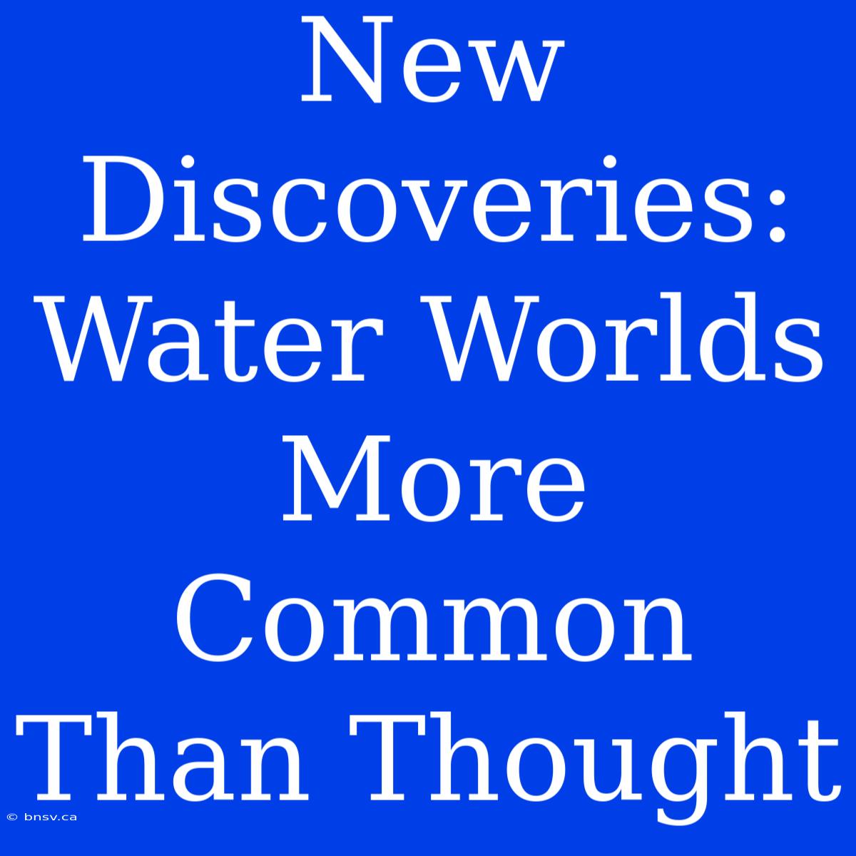 New Discoveries: Water Worlds More Common Than Thought