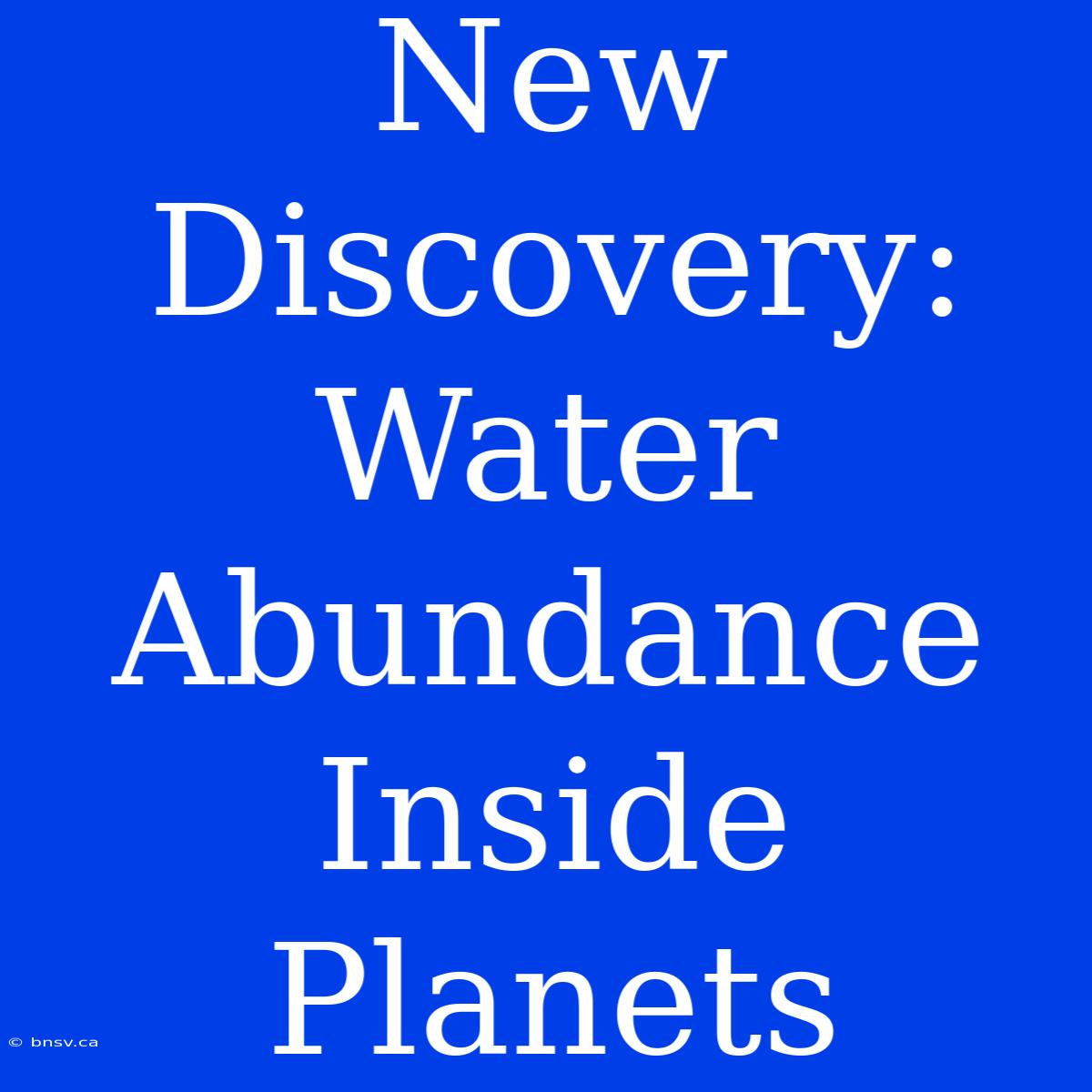 New Discovery: Water Abundance Inside Planets