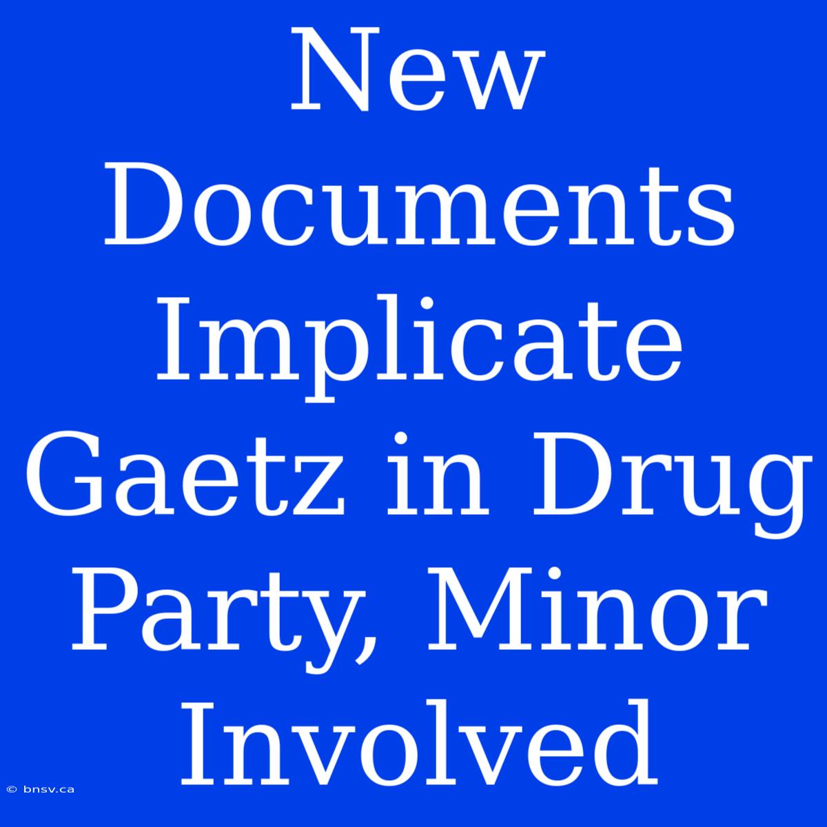 New Documents Implicate Gaetz In Drug Party, Minor Involved