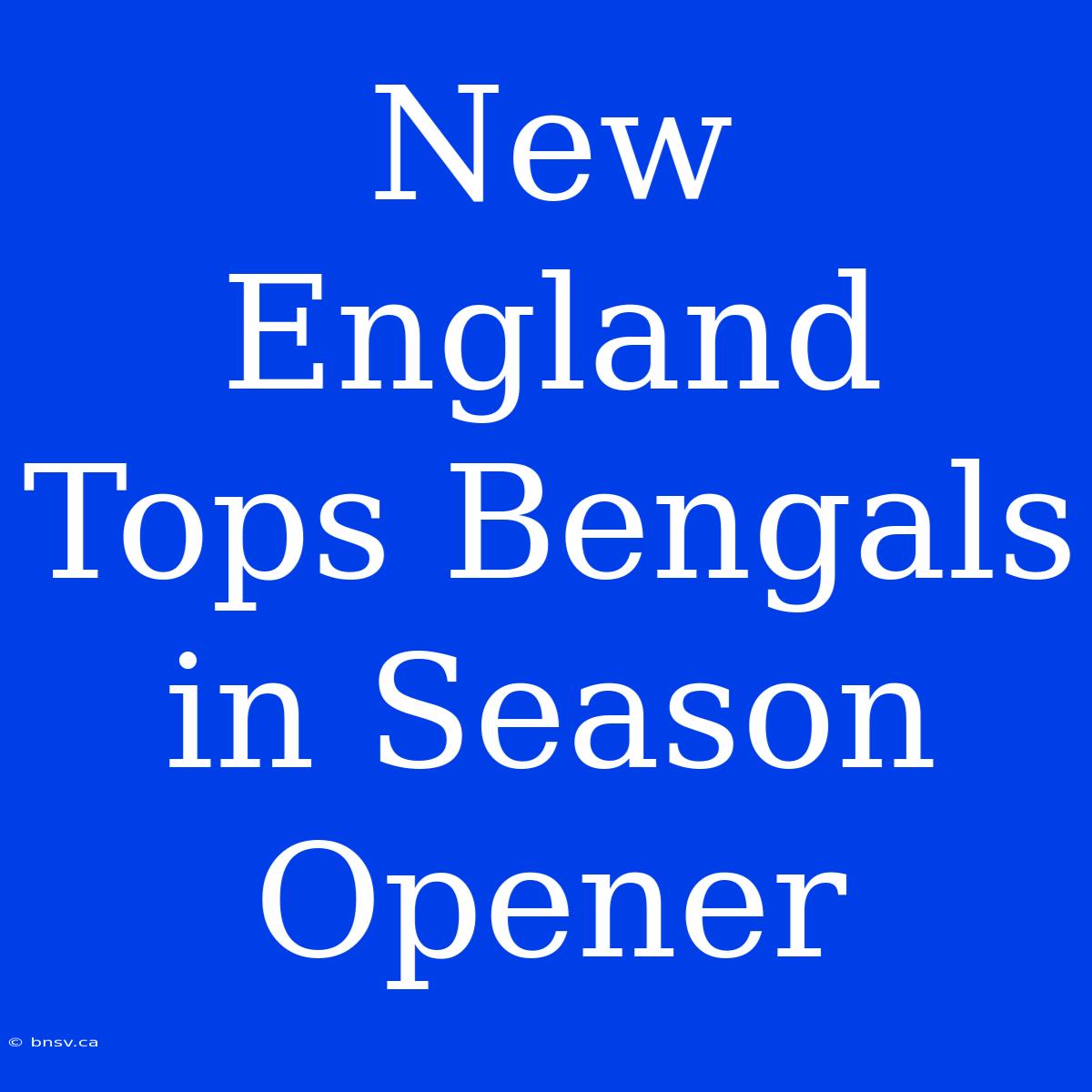 New England Tops Bengals In Season Opener