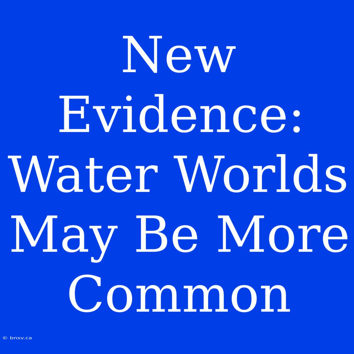 New Evidence: Water Worlds May Be More Common