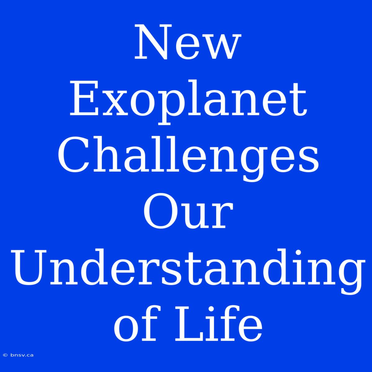 New Exoplanet Challenges Our Understanding Of Life