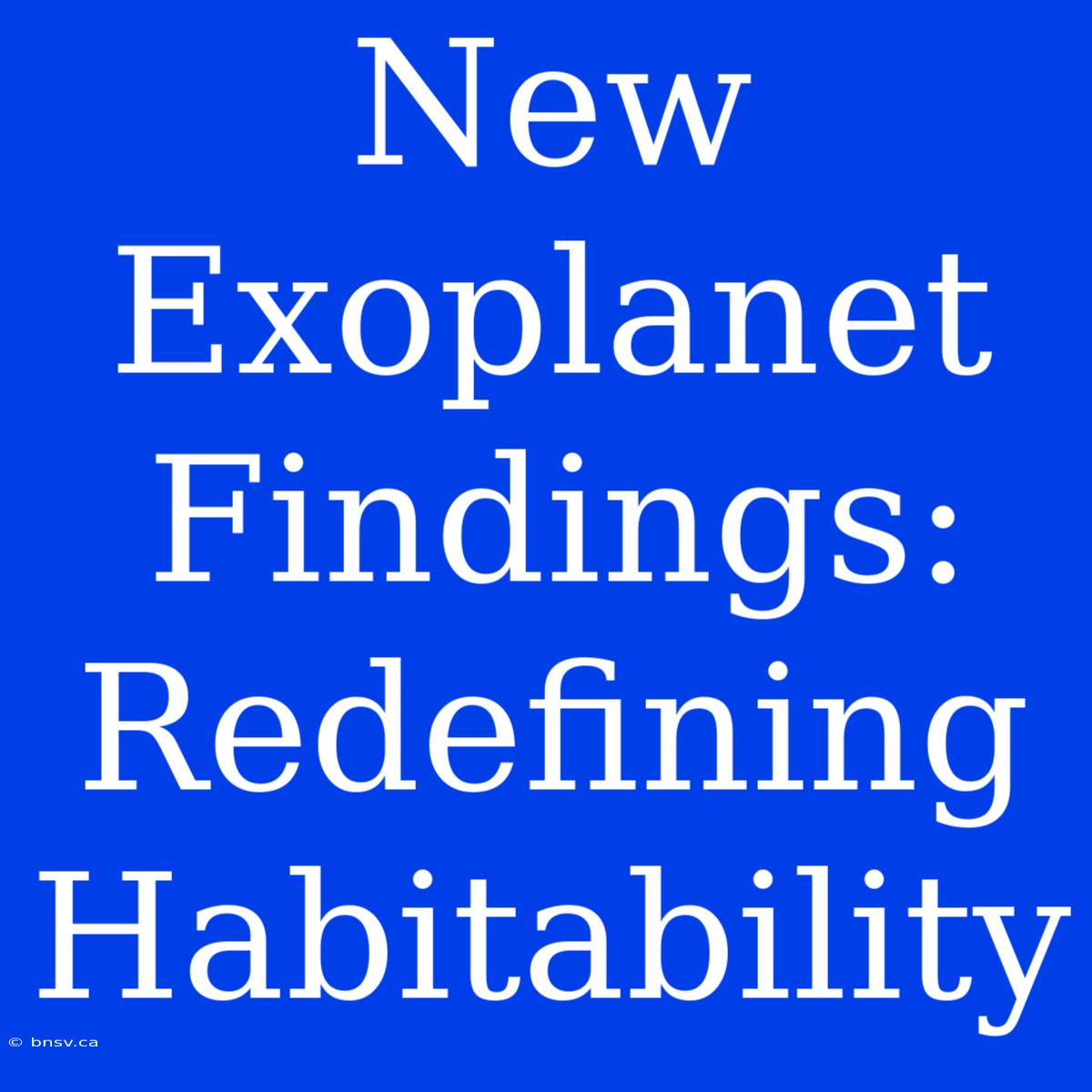 New Exoplanet Findings: Redefining Habitability