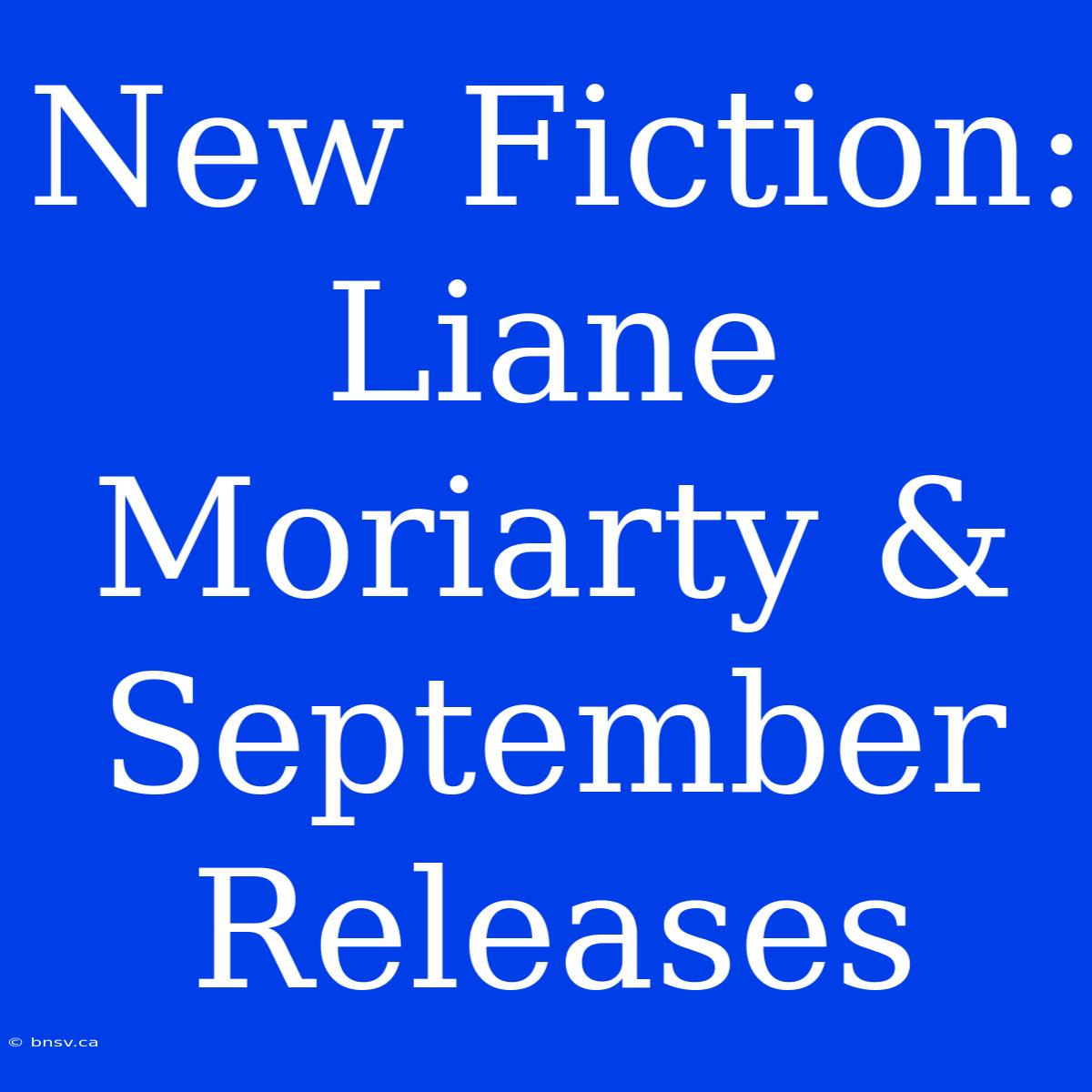 New Fiction: Liane Moriarty & September Releases