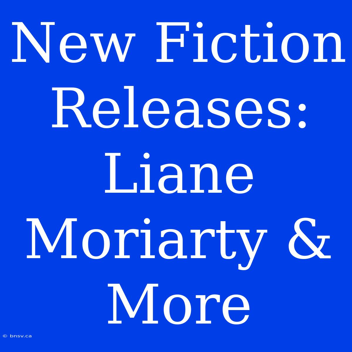 New Fiction Releases: Liane Moriarty & More