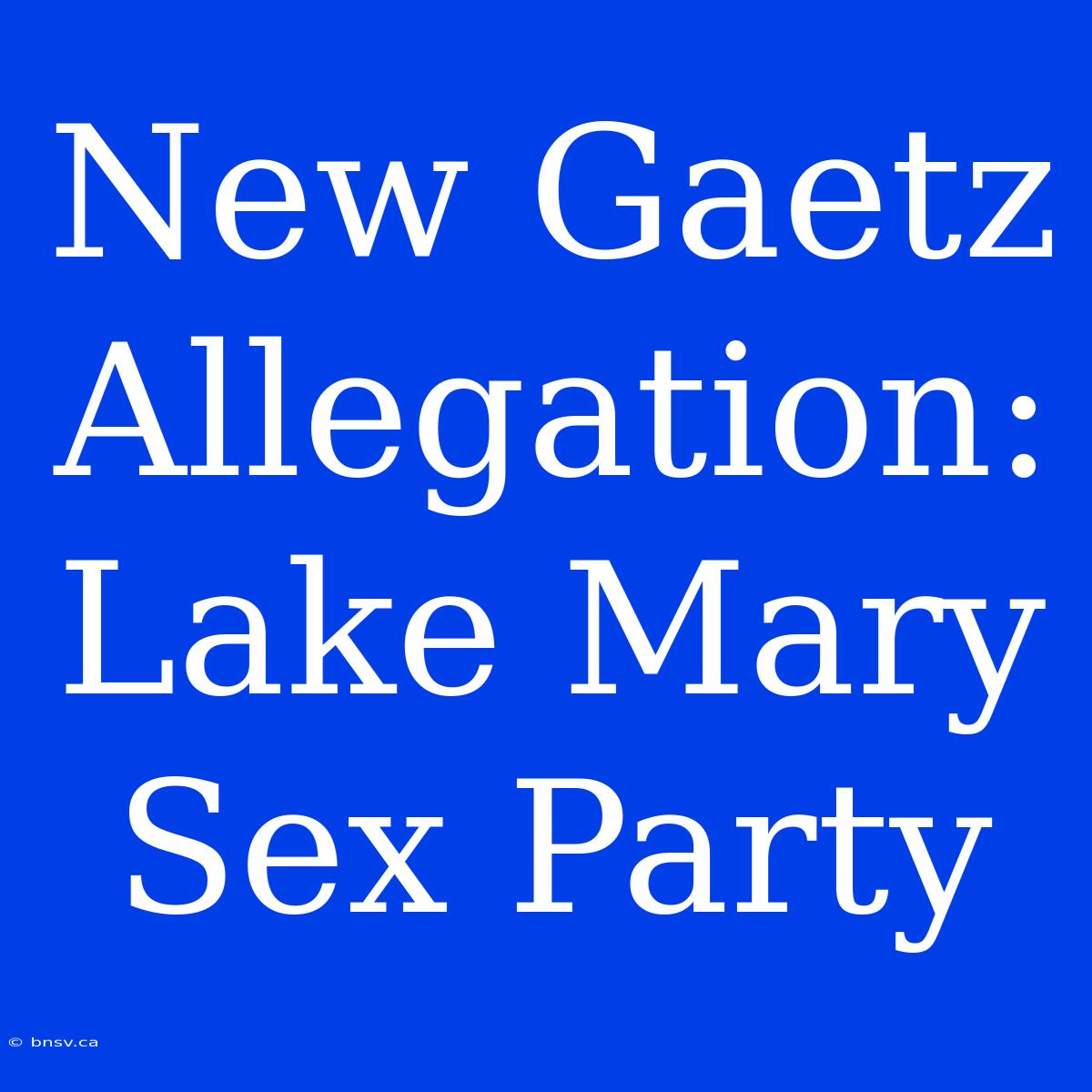 New Gaetz Allegation: Lake Mary Sex Party