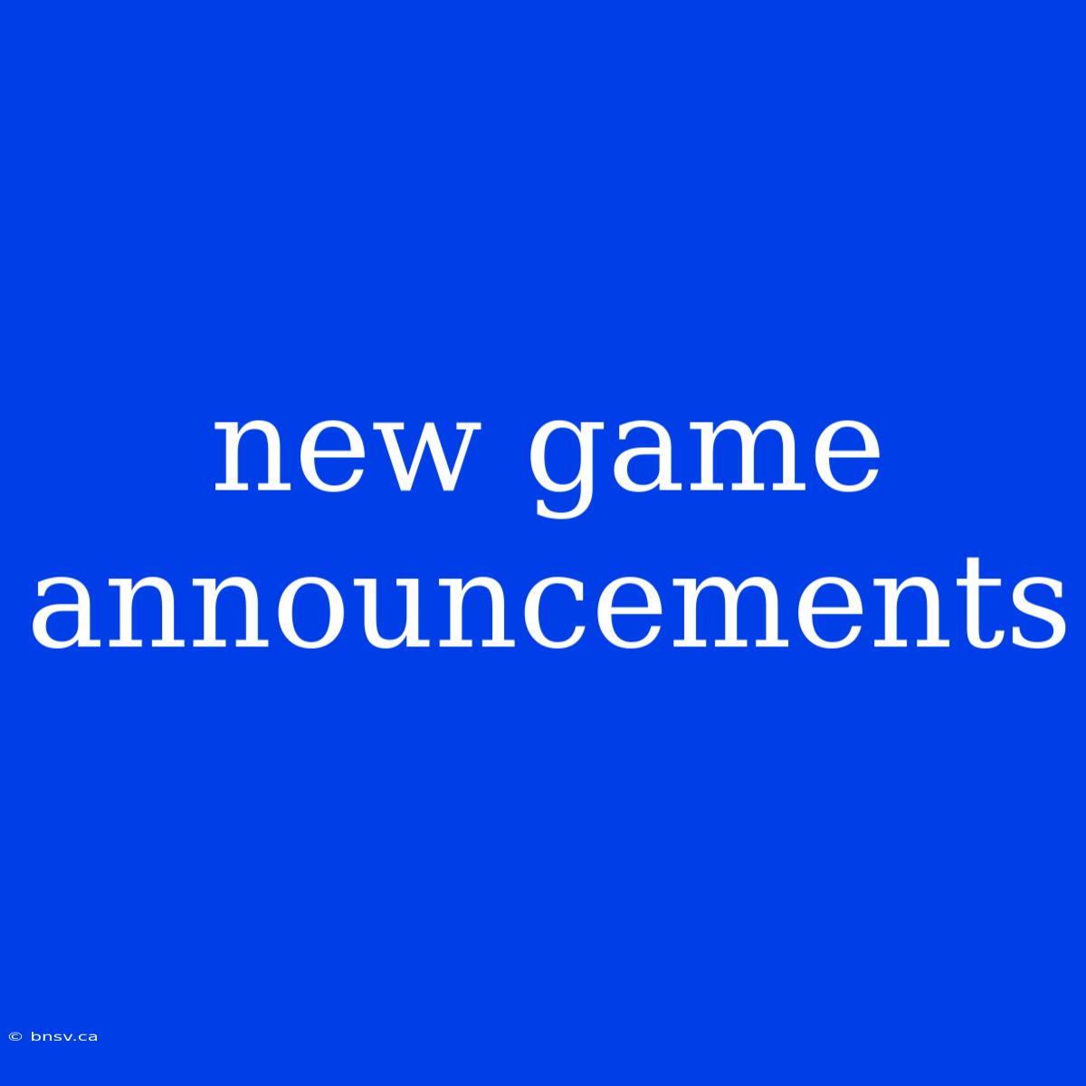 New Game Announcements