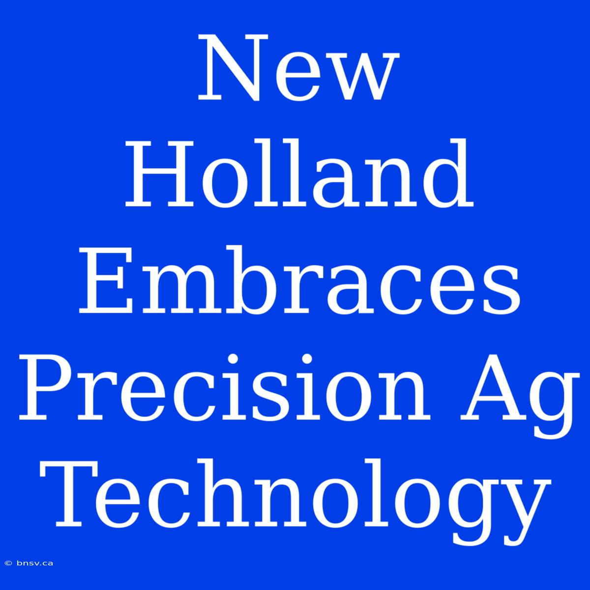 New Holland Embraces Precision Ag Technology