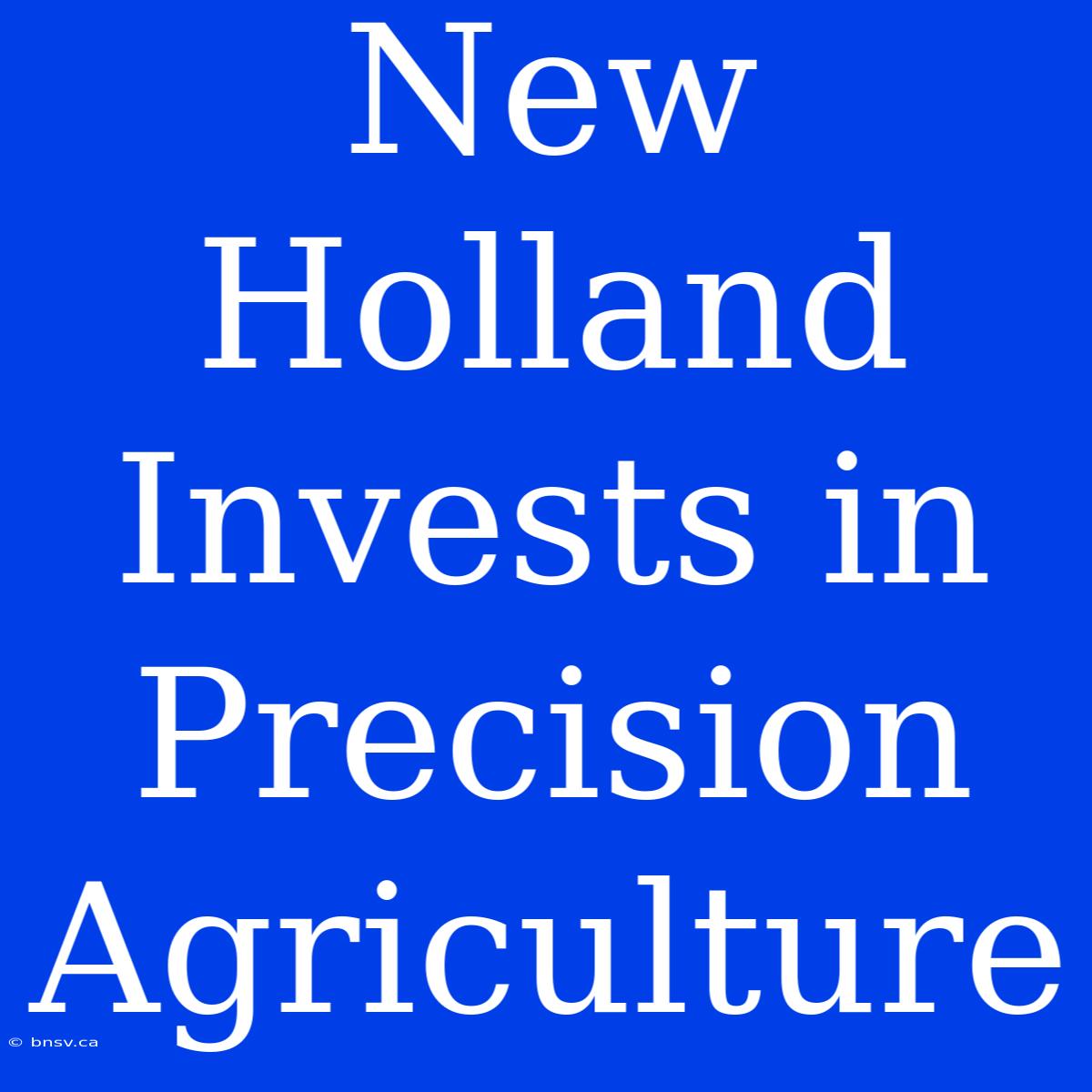 New Holland Invests In Precision Agriculture