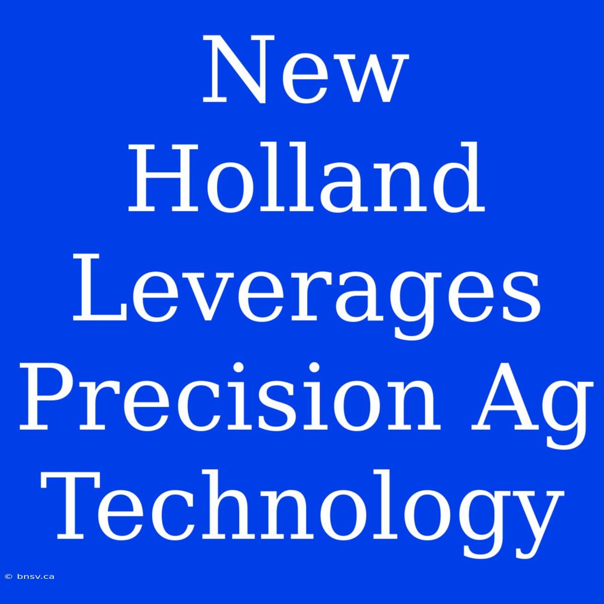 New Holland Leverages Precision Ag Technology