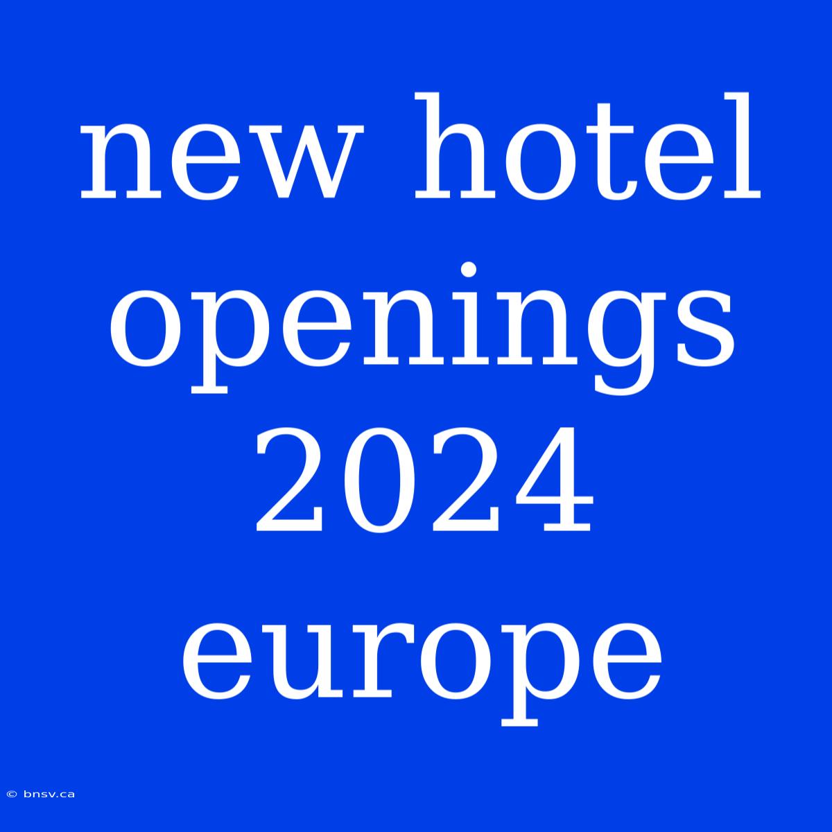 New Hotel Openings 2024 Europe