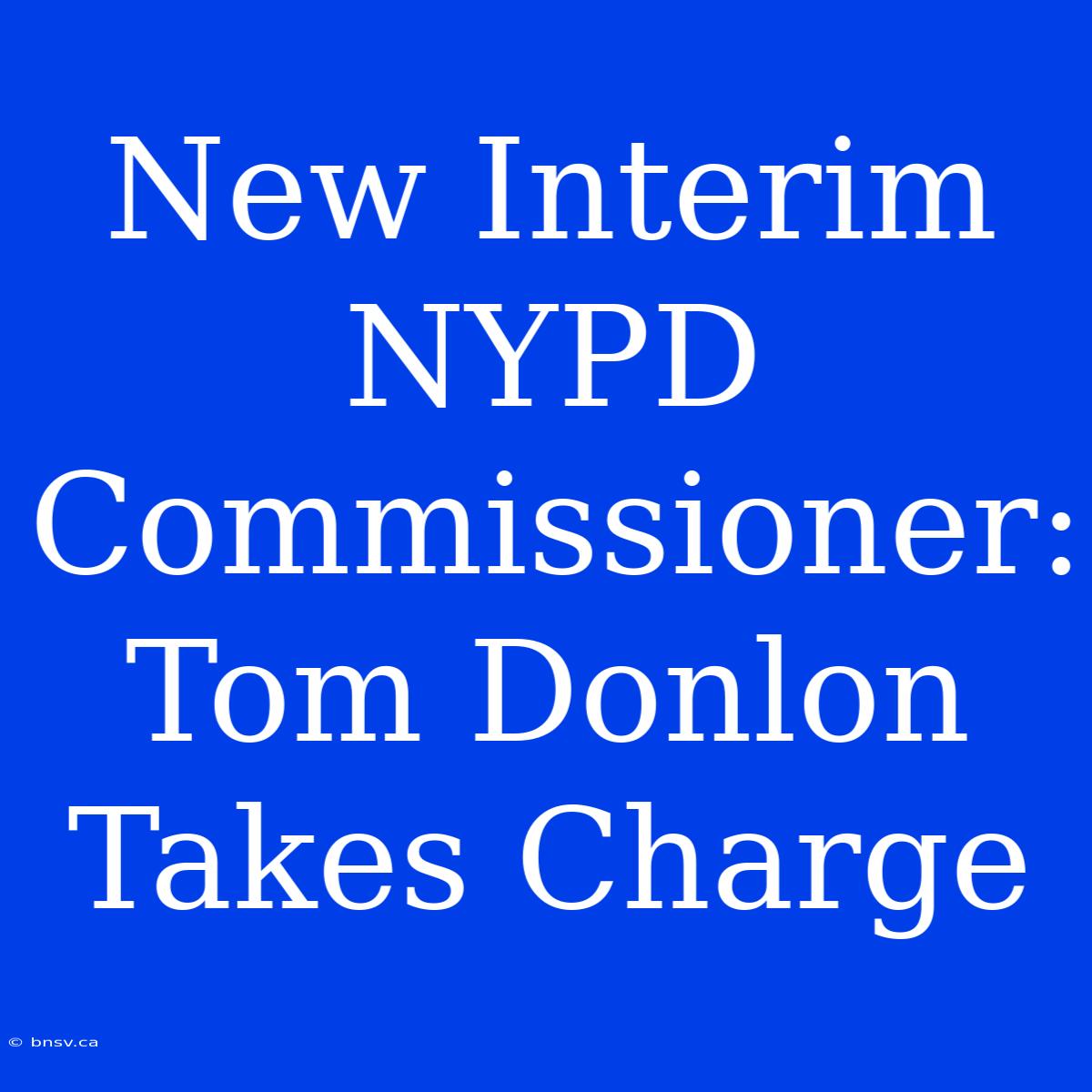 New Interim NYPD Commissioner: Tom Donlon Takes Charge