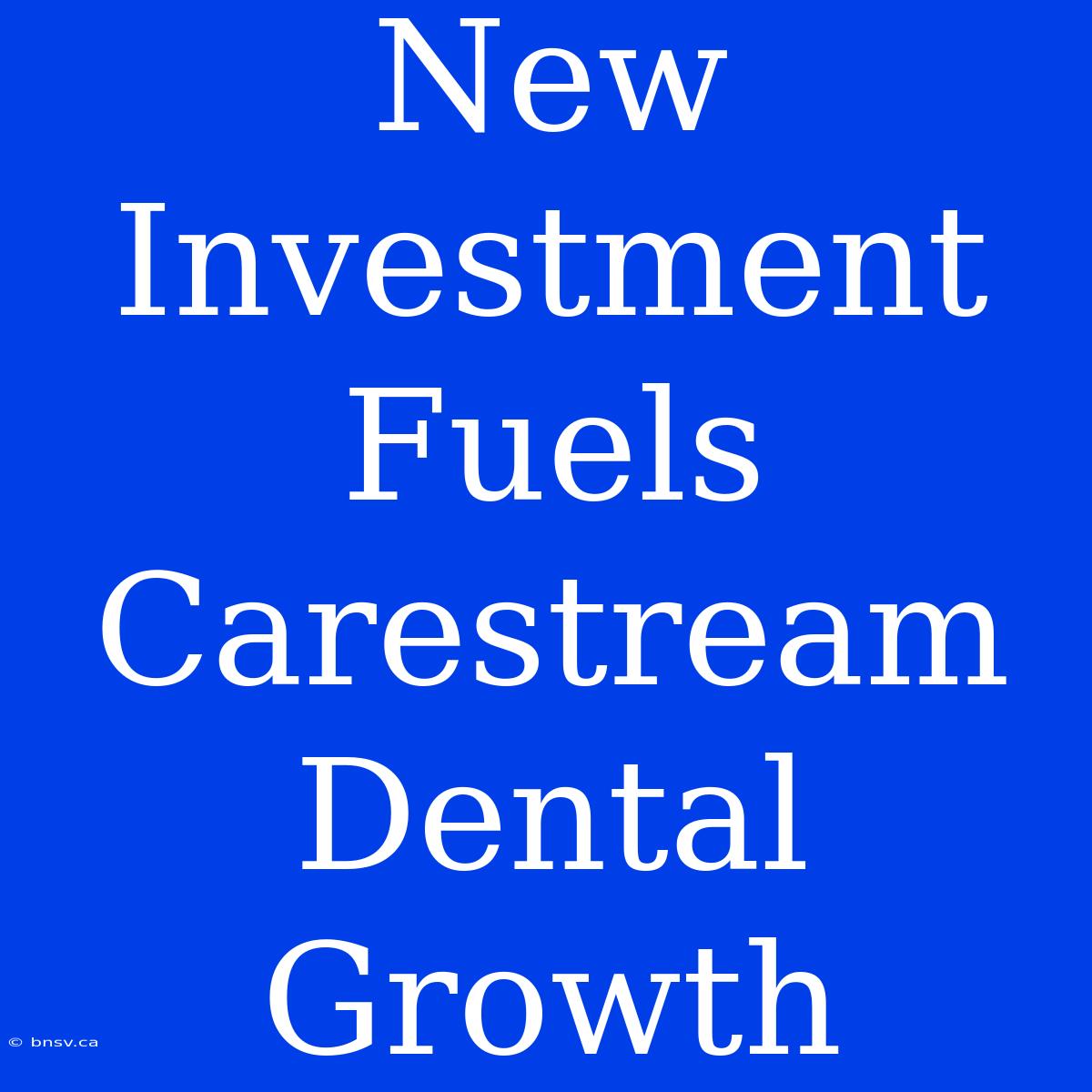 New Investment Fuels Carestream Dental Growth