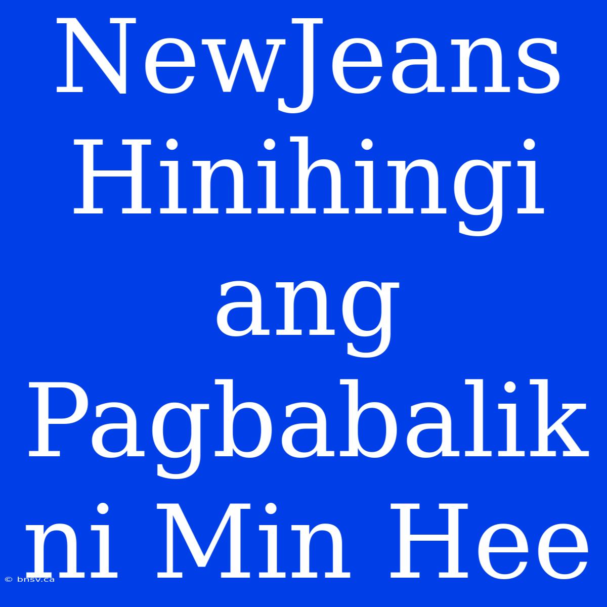 NewJeans Hinihingi Ang Pagbabalik Ni Min Hee