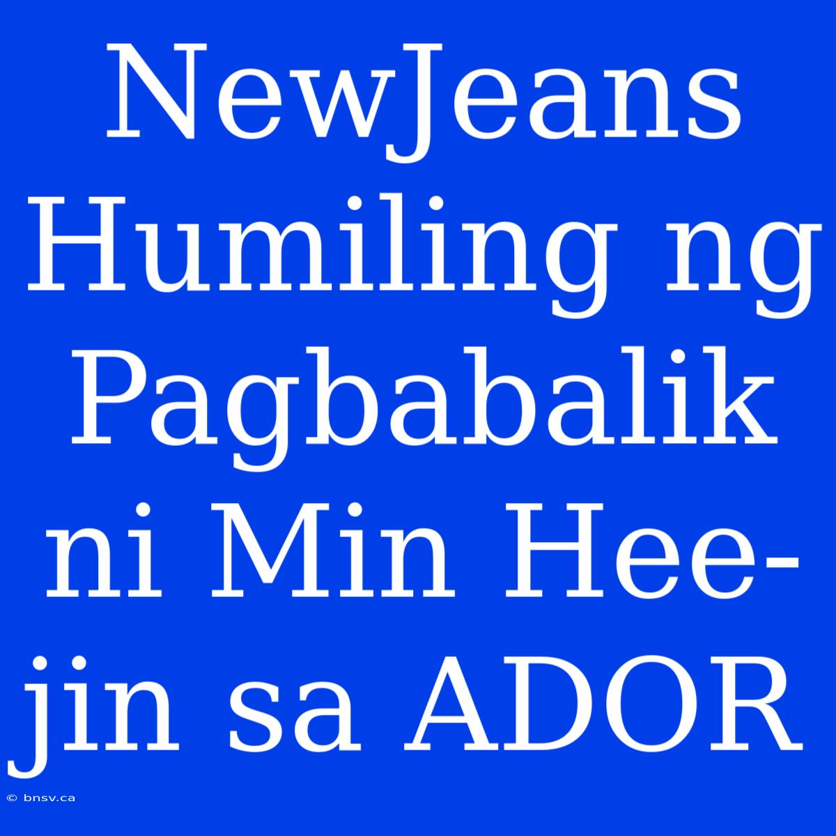 NewJeans Humiling Ng Pagbabalik Ni Min Hee-jin Sa ADOR