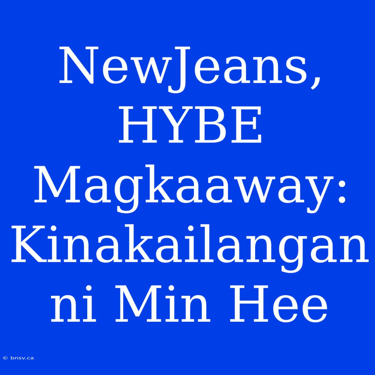 NewJeans, HYBE Magkaaway: Kinakailangan Ni Min Hee