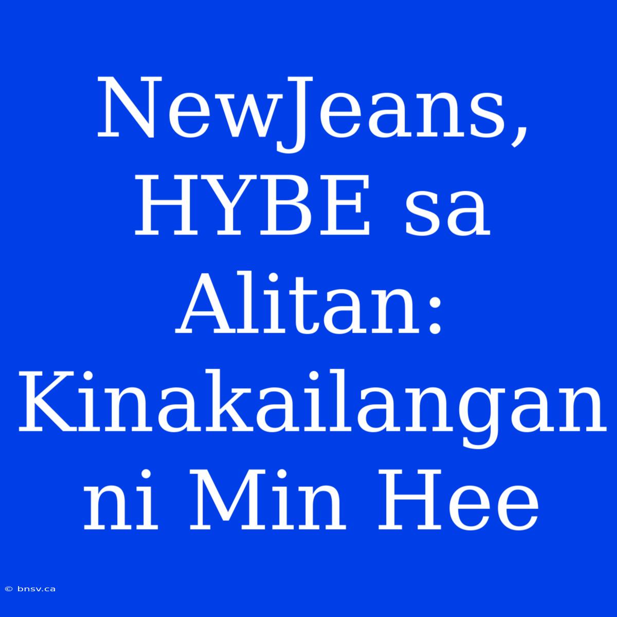 NewJeans, HYBE Sa Alitan: Kinakailangan Ni Min Hee