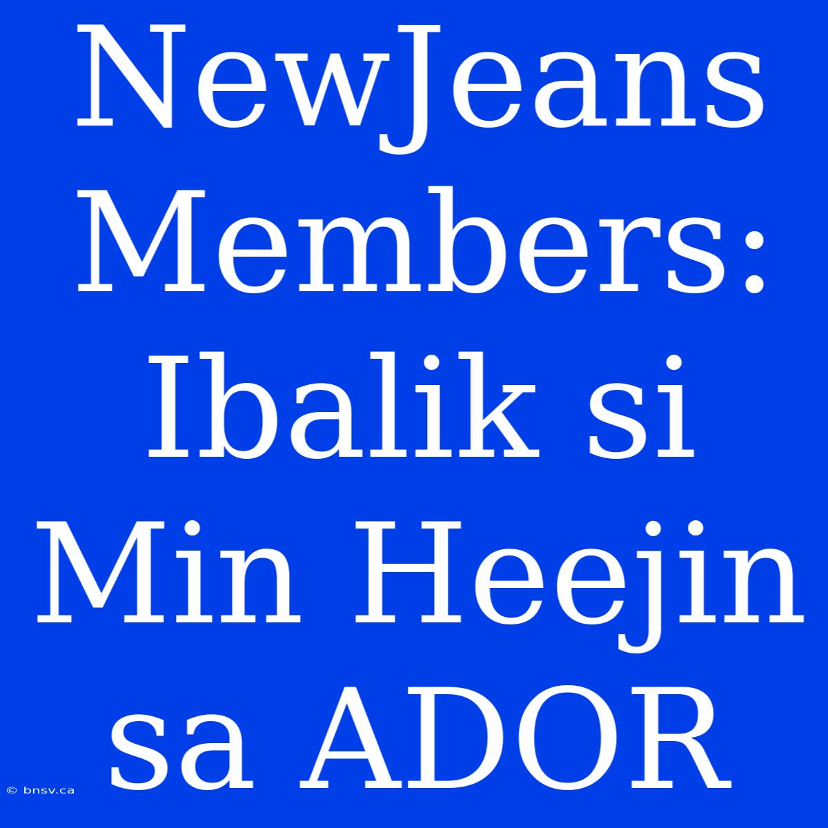 NewJeans Members: Ibalik Si Min Heejin Sa ADOR