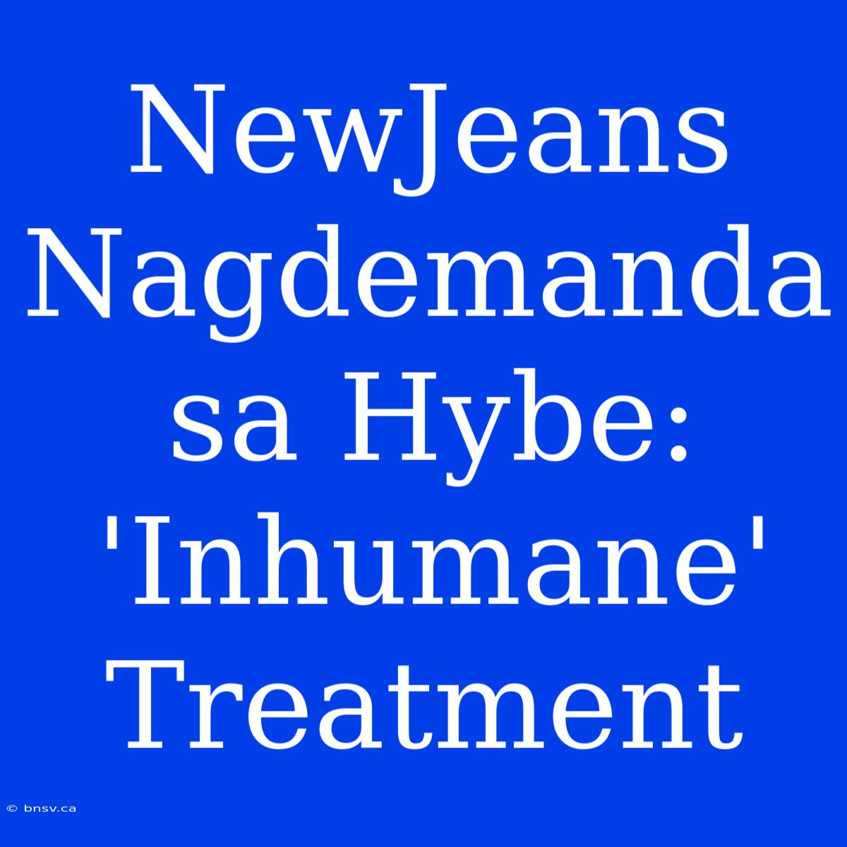 NewJeans Nagdemanda Sa Hybe: 'Inhumane' Treatment