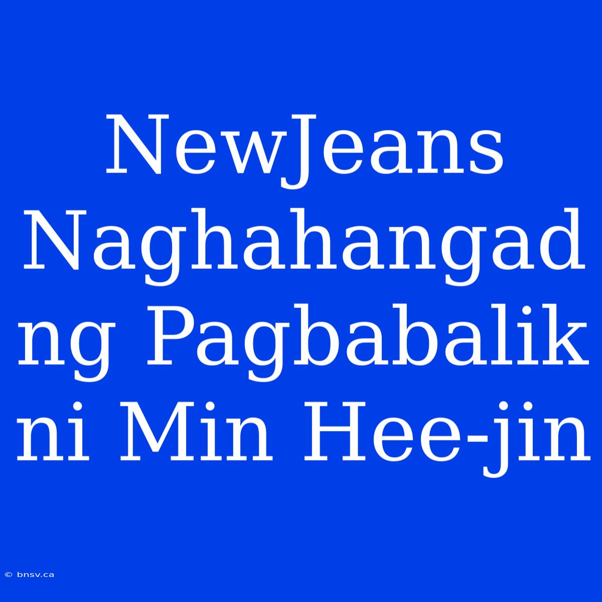 NewJeans Naghahangad Ng Pagbabalik Ni Min Hee-jin