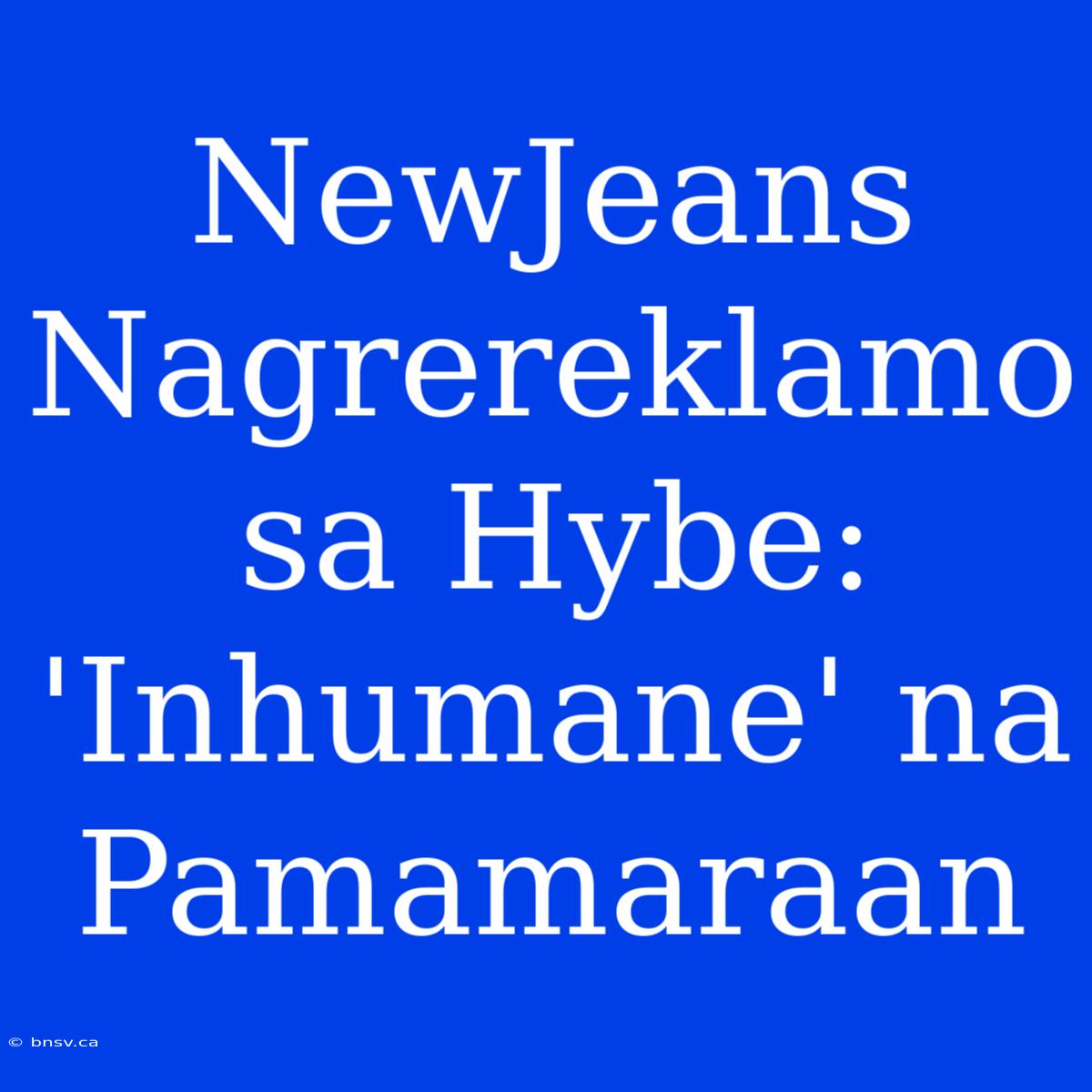 NewJeans Nagrereklamo Sa Hybe: 'Inhumane' Na Pamamaraan