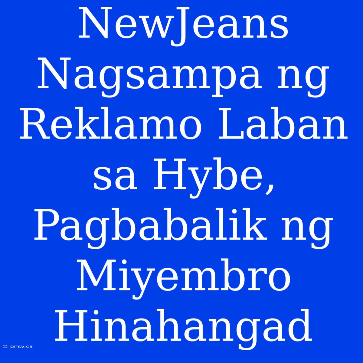 NewJeans Nagsampa Ng Reklamo Laban Sa Hybe, Pagbabalik Ng Miyembro Hinahangad