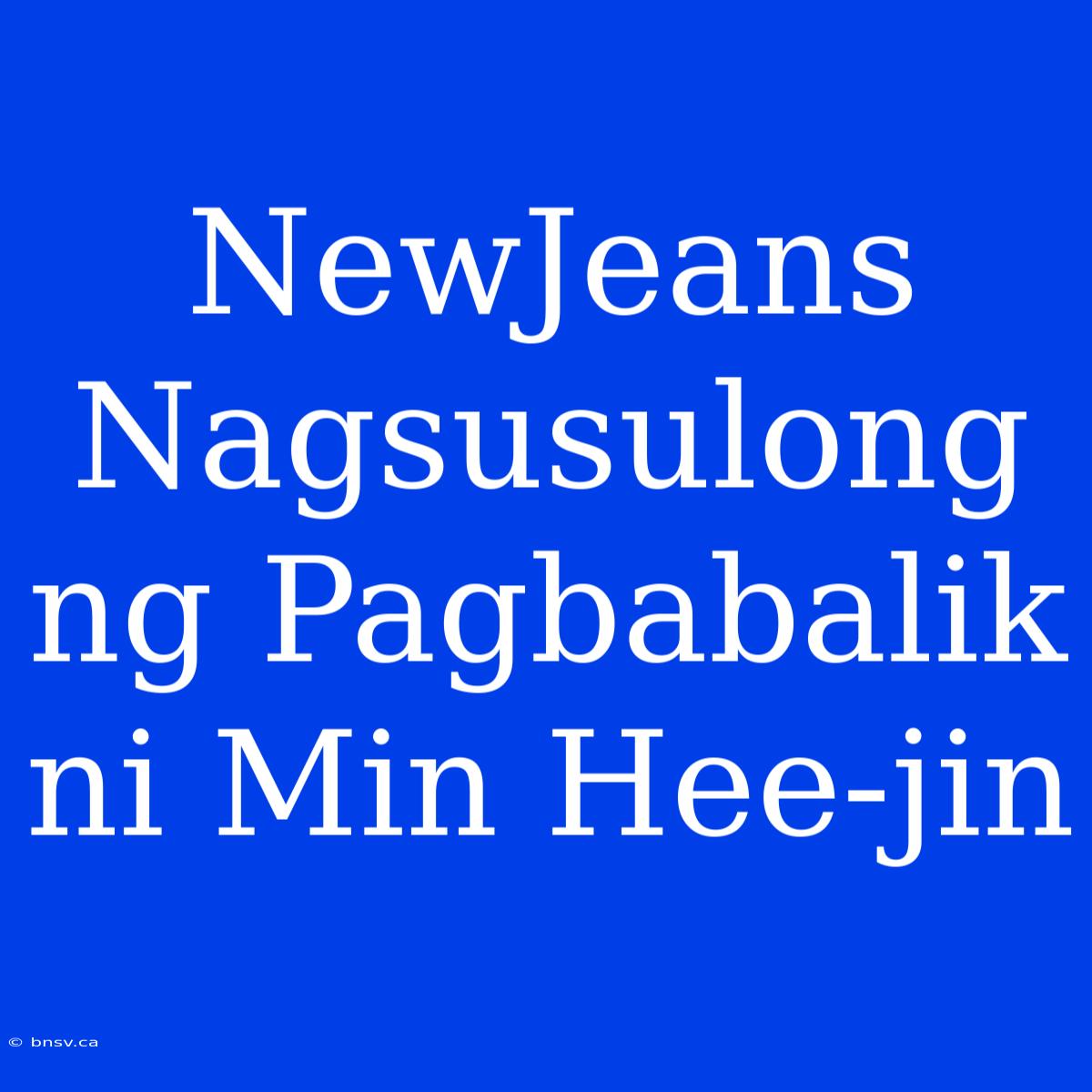 NewJeans Nagsusulong Ng Pagbabalik Ni Min Hee-jin