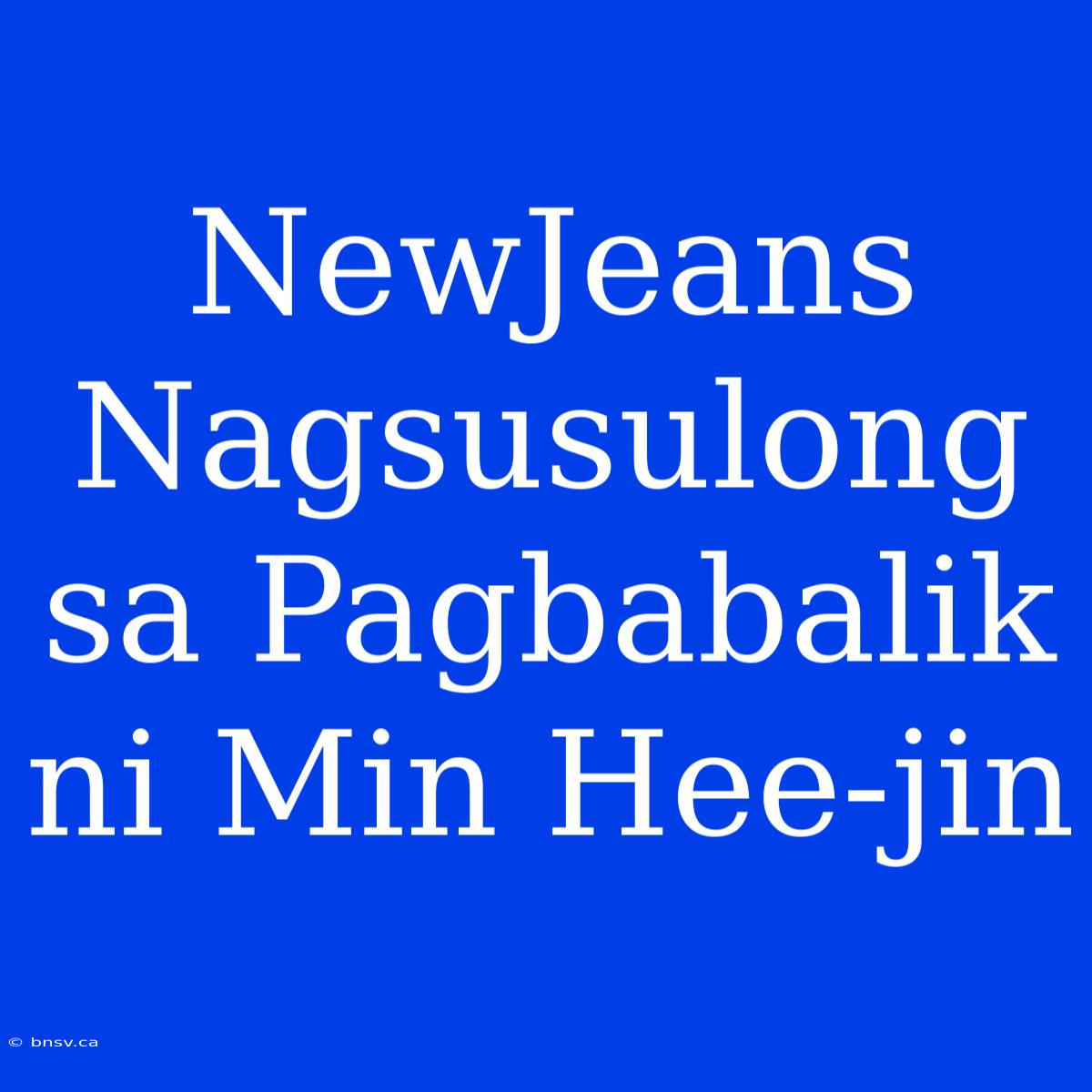 NewJeans Nagsusulong Sa Pagbabalik Ni Min Hee-jin