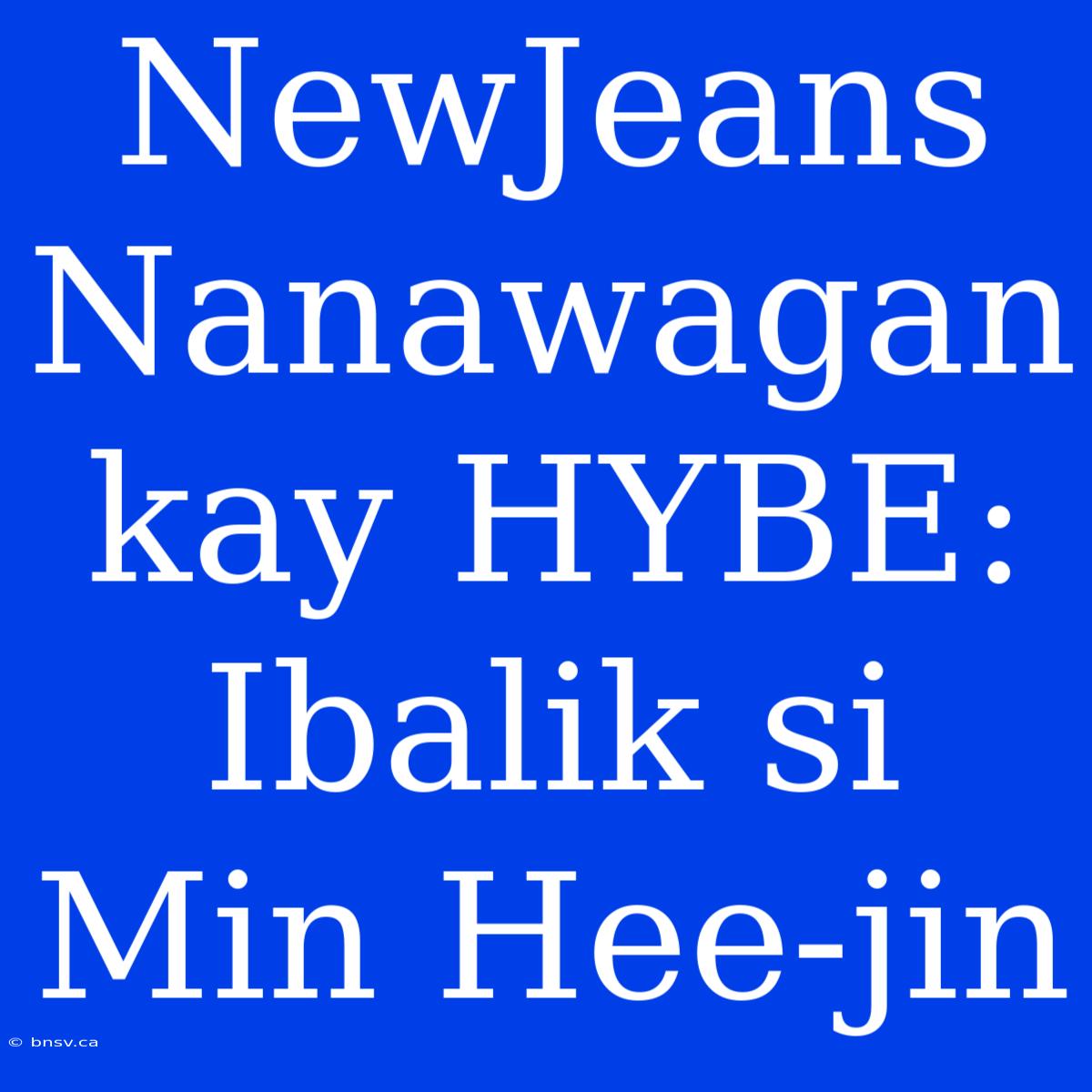 NewJeans Nanawagan Kay HYBE: Ibalik Si Min Hee-jin