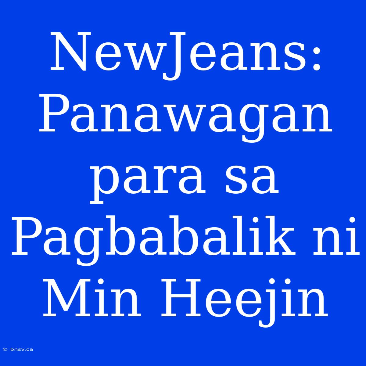 NewJeans: Panawagan Para Sa Pagbabalik Ni Min Heejin