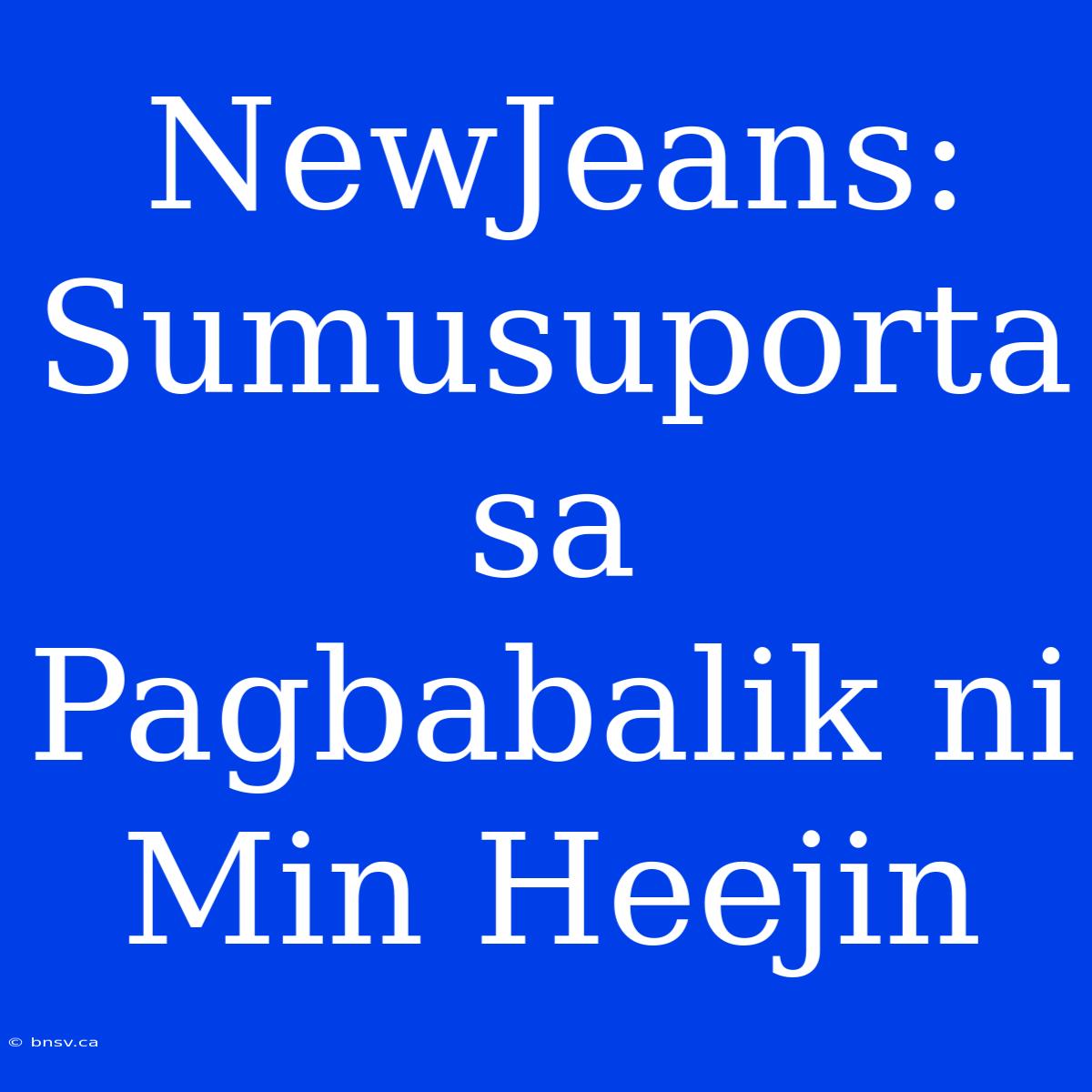 NewJeans: Sumusuporta Sa Pagbabalik Ni Min Heejin