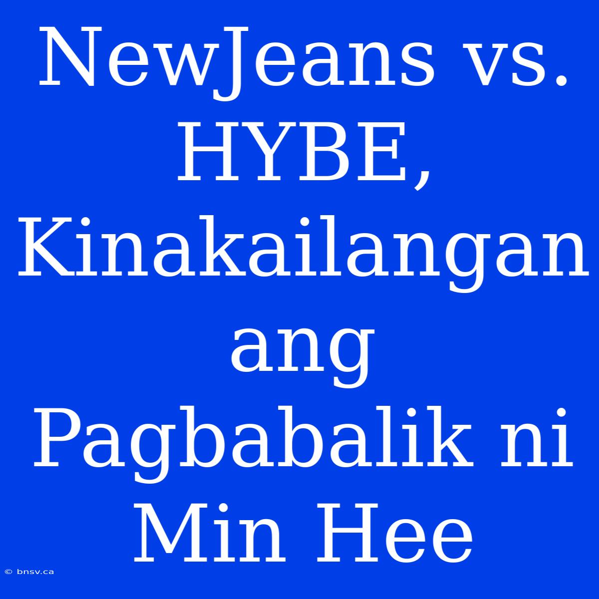 NewJeans Vs. HYBE, Kinakailangan Ang Pagbabalik Ni Min Hee