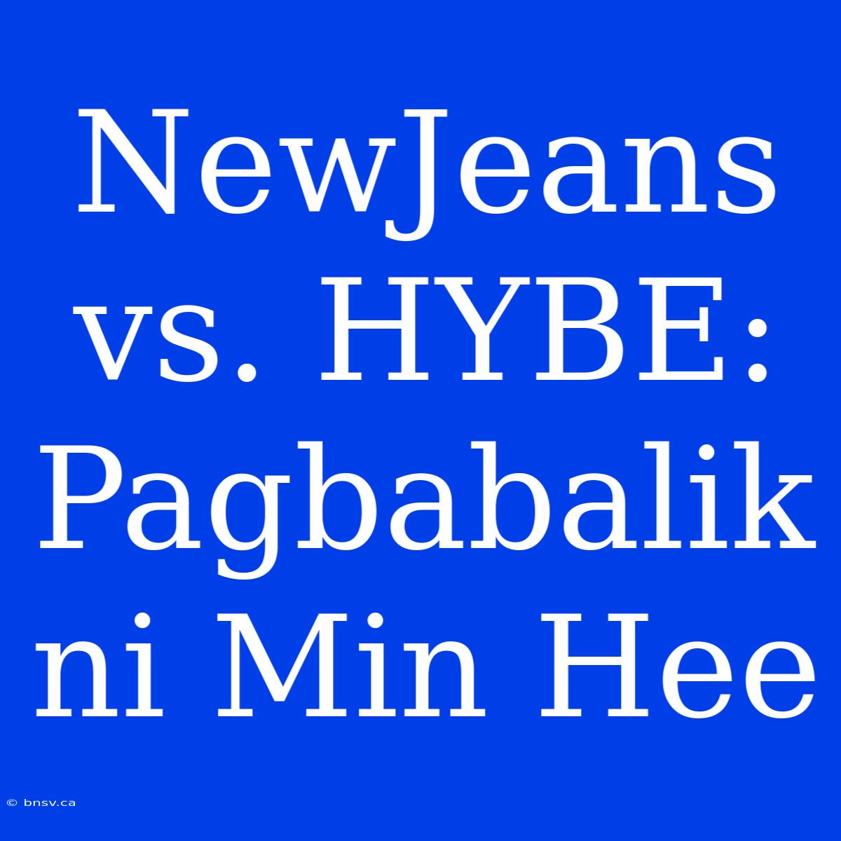 NewJeans Vs. HYBE: Pagbabalik Ni Min Hee