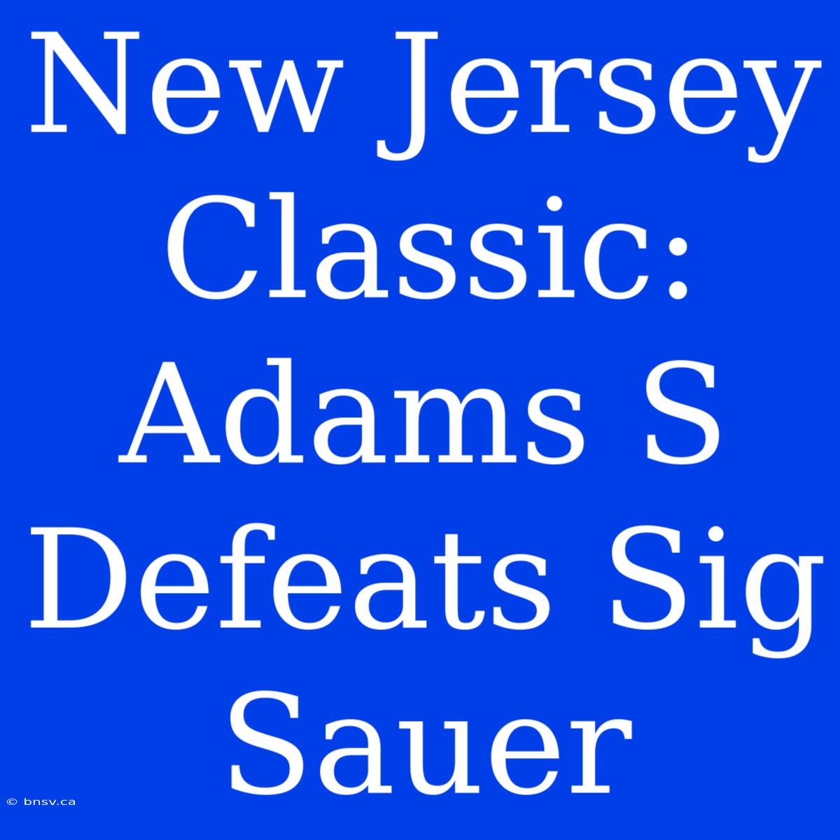 New Jersey Classic: Adams S Defeats Sig Sauer