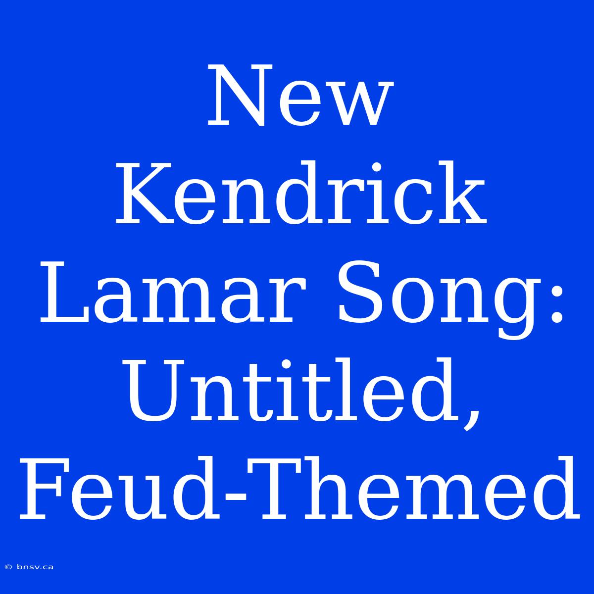 New Kendrick Lamar Song: Untitled, Feud-Themed