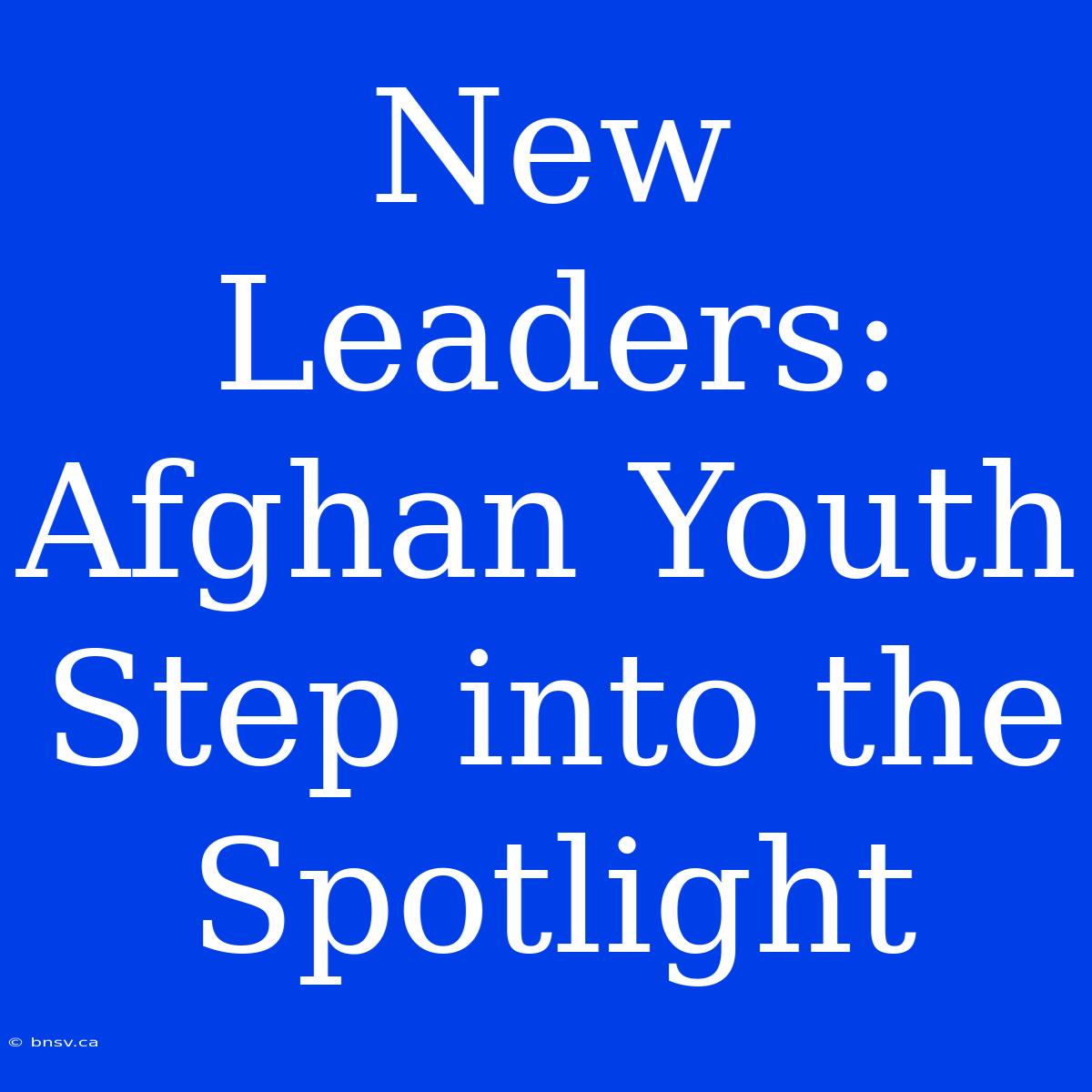 New Leaders: Afghan Youth Step Into The Spotlight