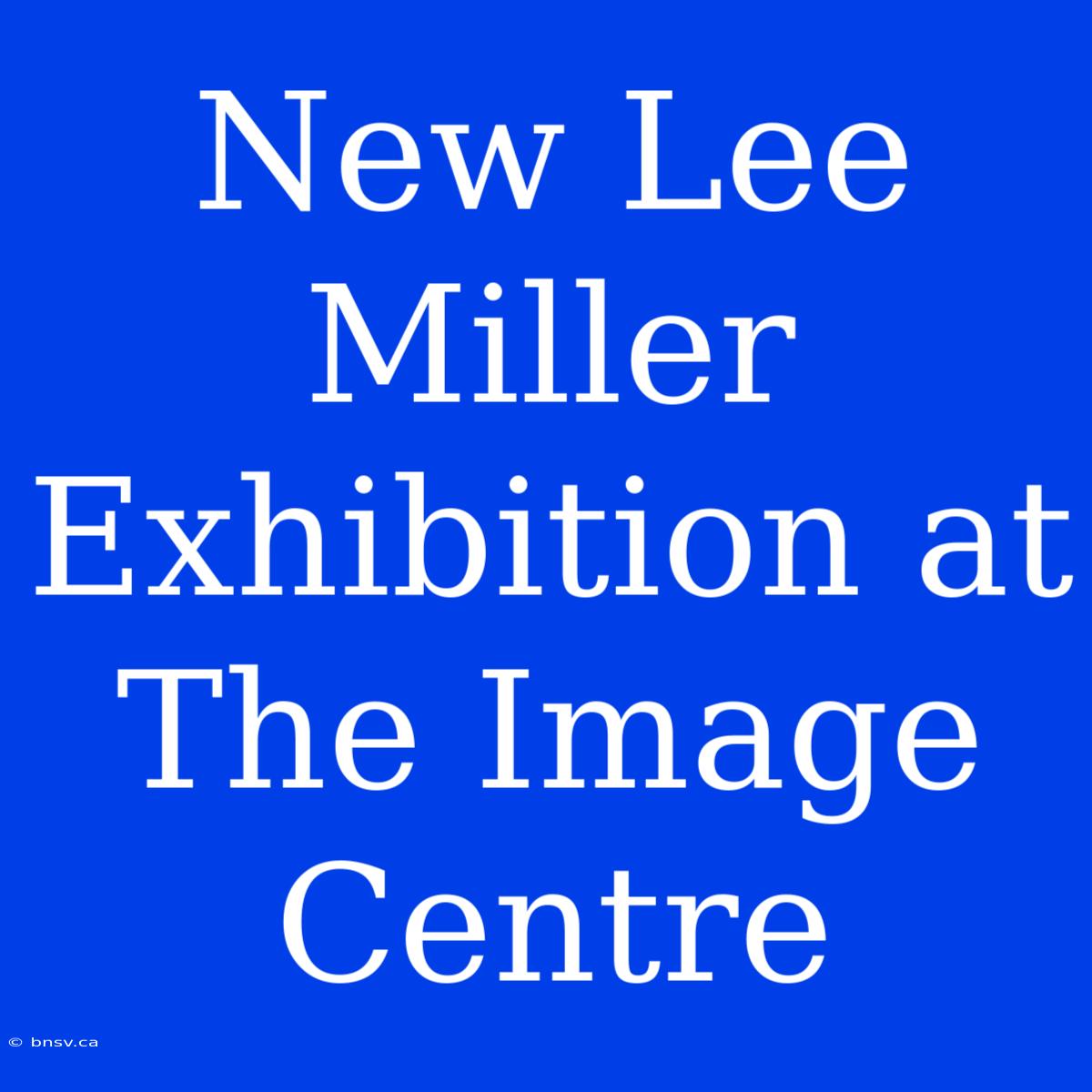 New Lee Miller Exhibition At The Image Centre