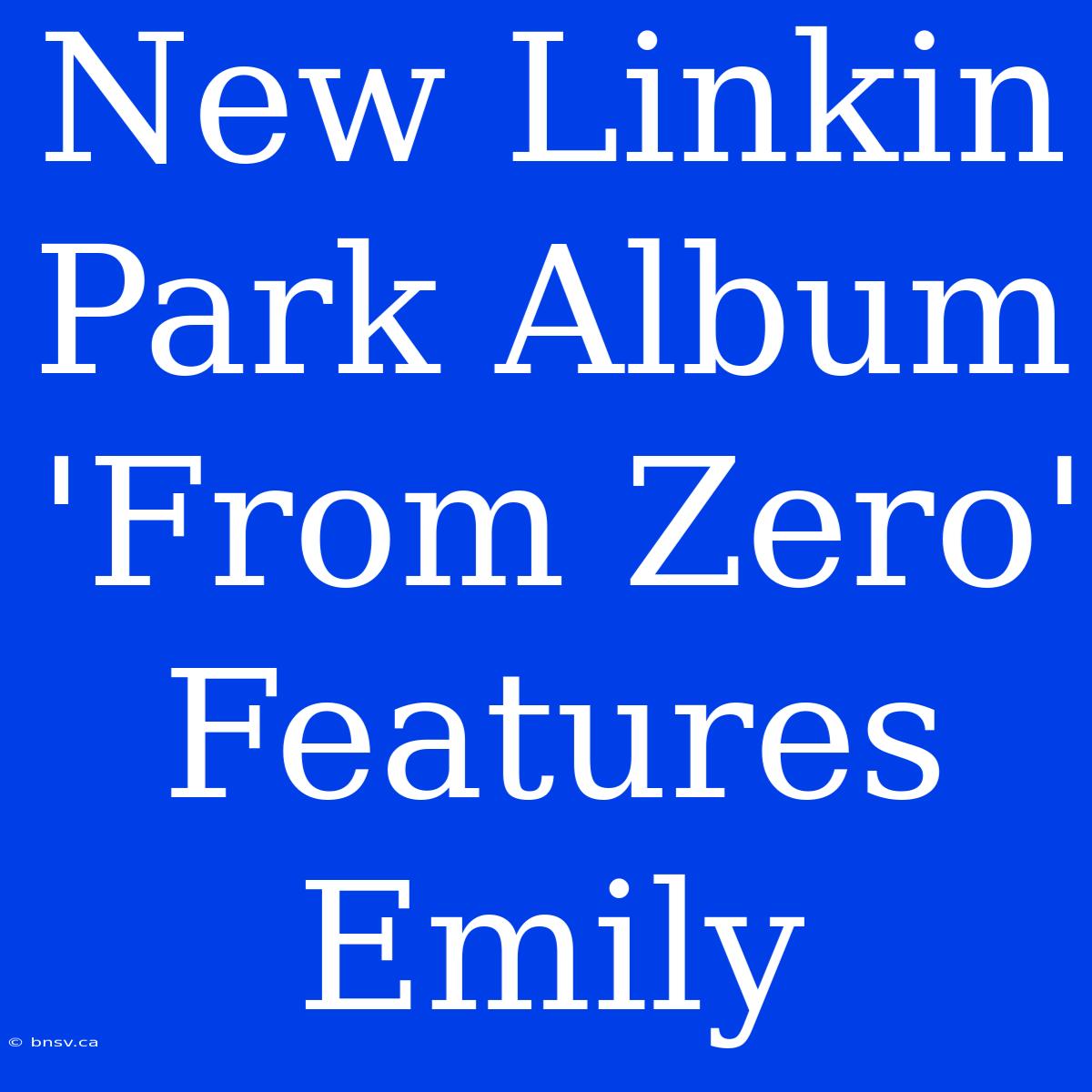 New Linkin Park Album 'From Zero' Features Emily