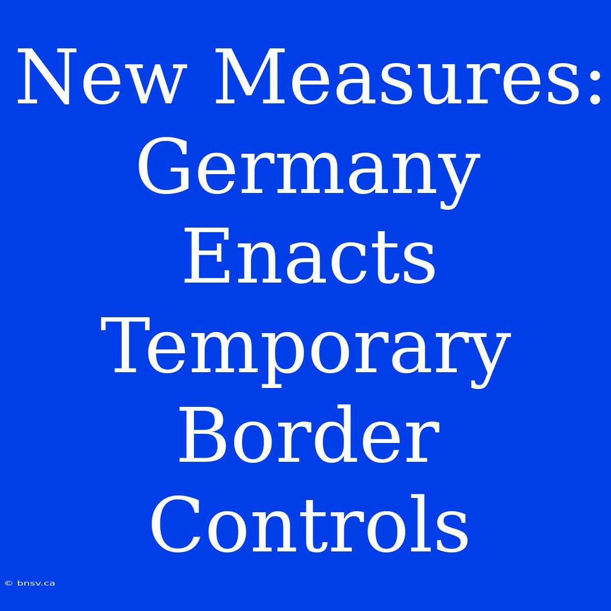 New Measures: Germany Enacts Temporary Border Controls