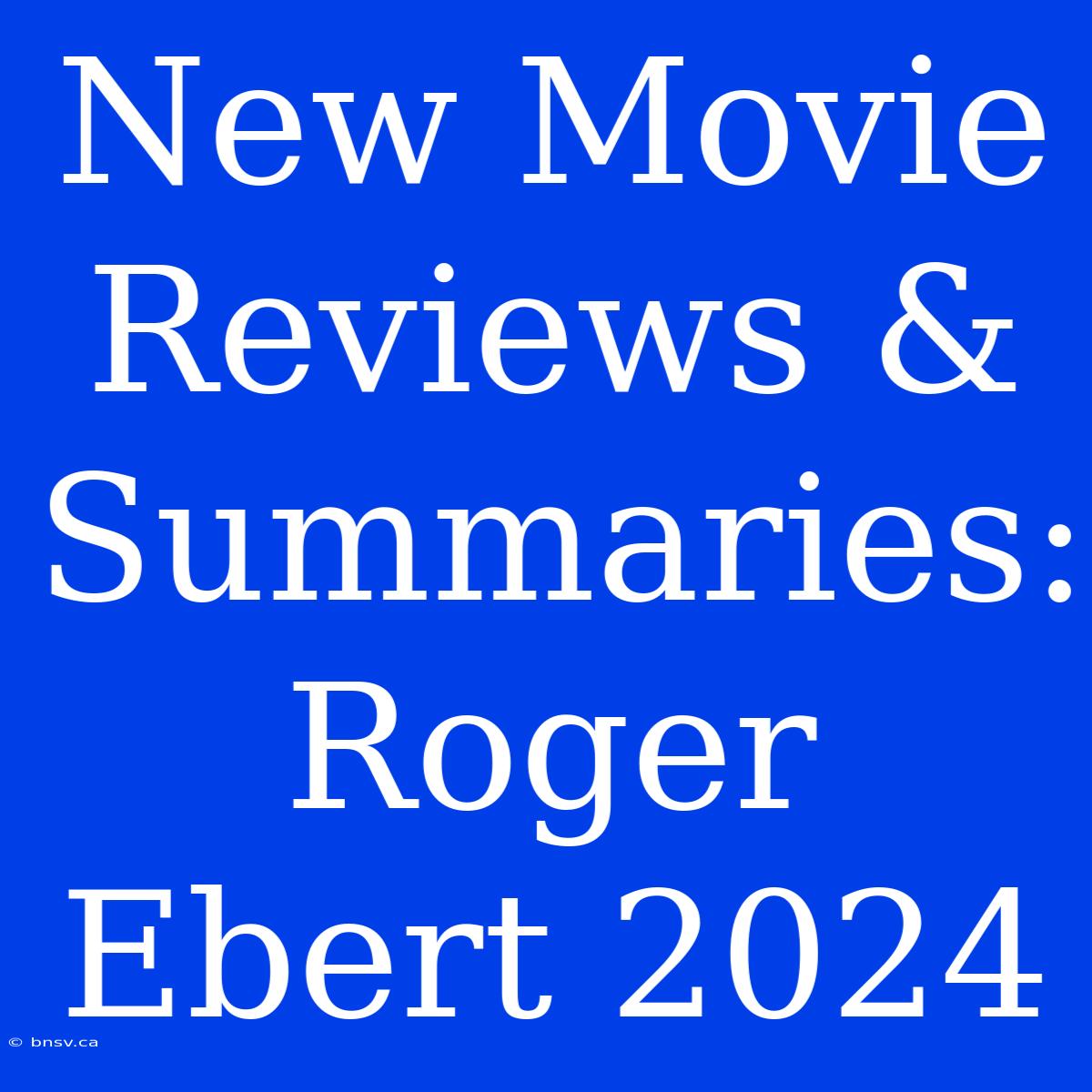 New Movie Reviews & Summaries: Roger Ebert 2024