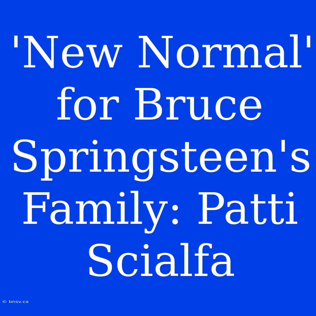 'New Normal' For Bruce Springsteen's Family: Patti Scialfa