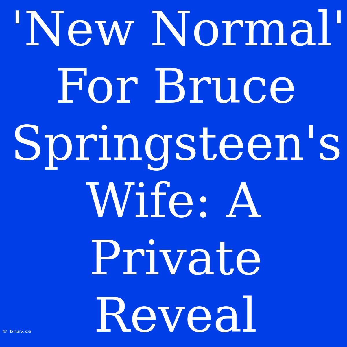 'New Normal' For Bruce Springsteen's Wife: A Private Reveal