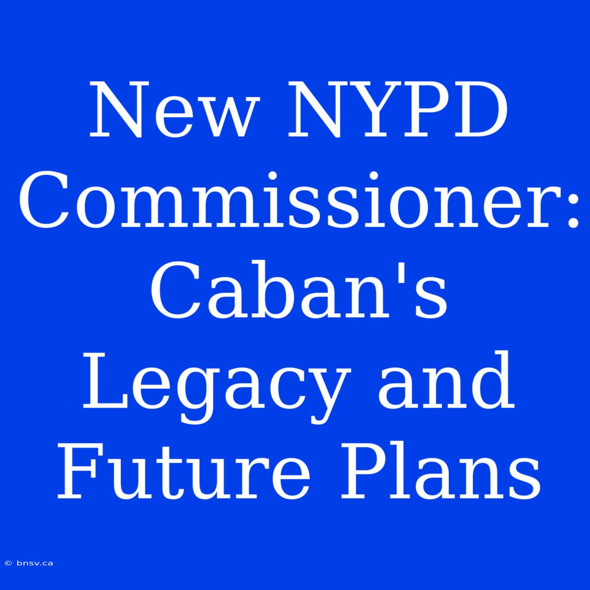 New NYPD Commissioner: Caban's Legacy And Future Plans